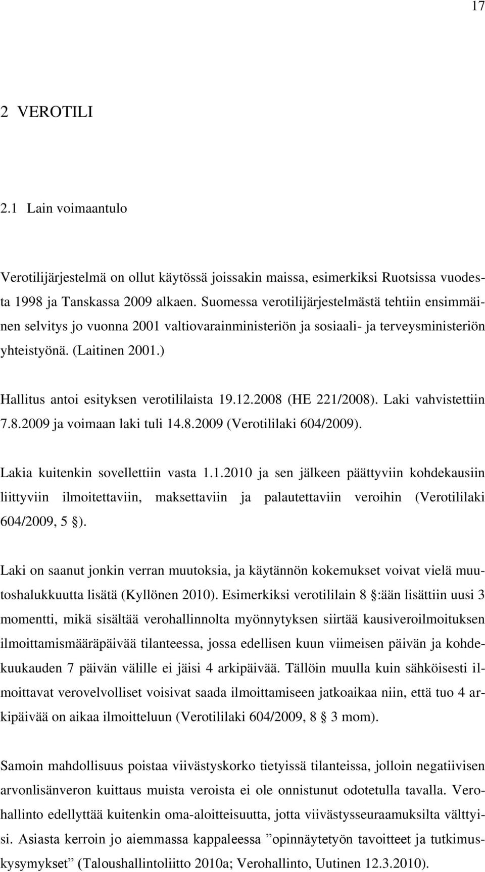 ) Hallitus antoi esityksen verotililaista 19.12.2008 (HE 221/2008). Laki vahvistettiin 7.8.2009 ja voimaan laki tuli 14.8.2009 (Verotililaki 604/2009). Lakia kuitenkin sovellettiin vasta 1.1.2010 ja sen jälkeen päättyviin kohdekausiin liittyviin ilmoitettaviin, maksettaviin ja palautettaviin veroihin (Verotililaki 604/2009, 5 ).