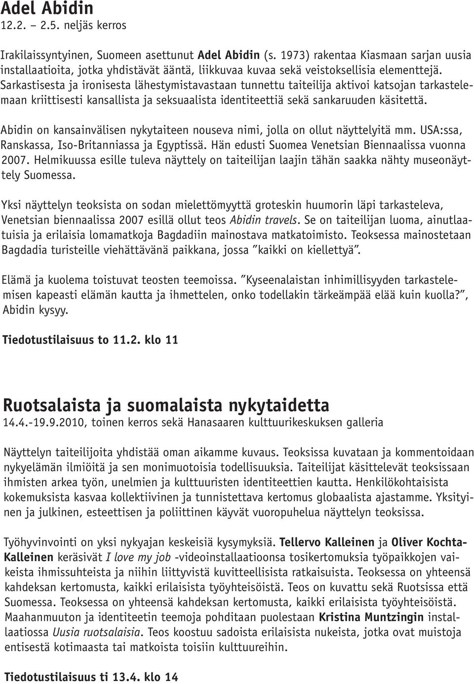 Sarkastisesta ja ironisesta lähestymistavastaan tunnettu taiteilija aktivoi katsojan tarkastelemaan kriittisesti kansallista ja seksuaalista identiteettiä sekä sankaruuden käsitettä.