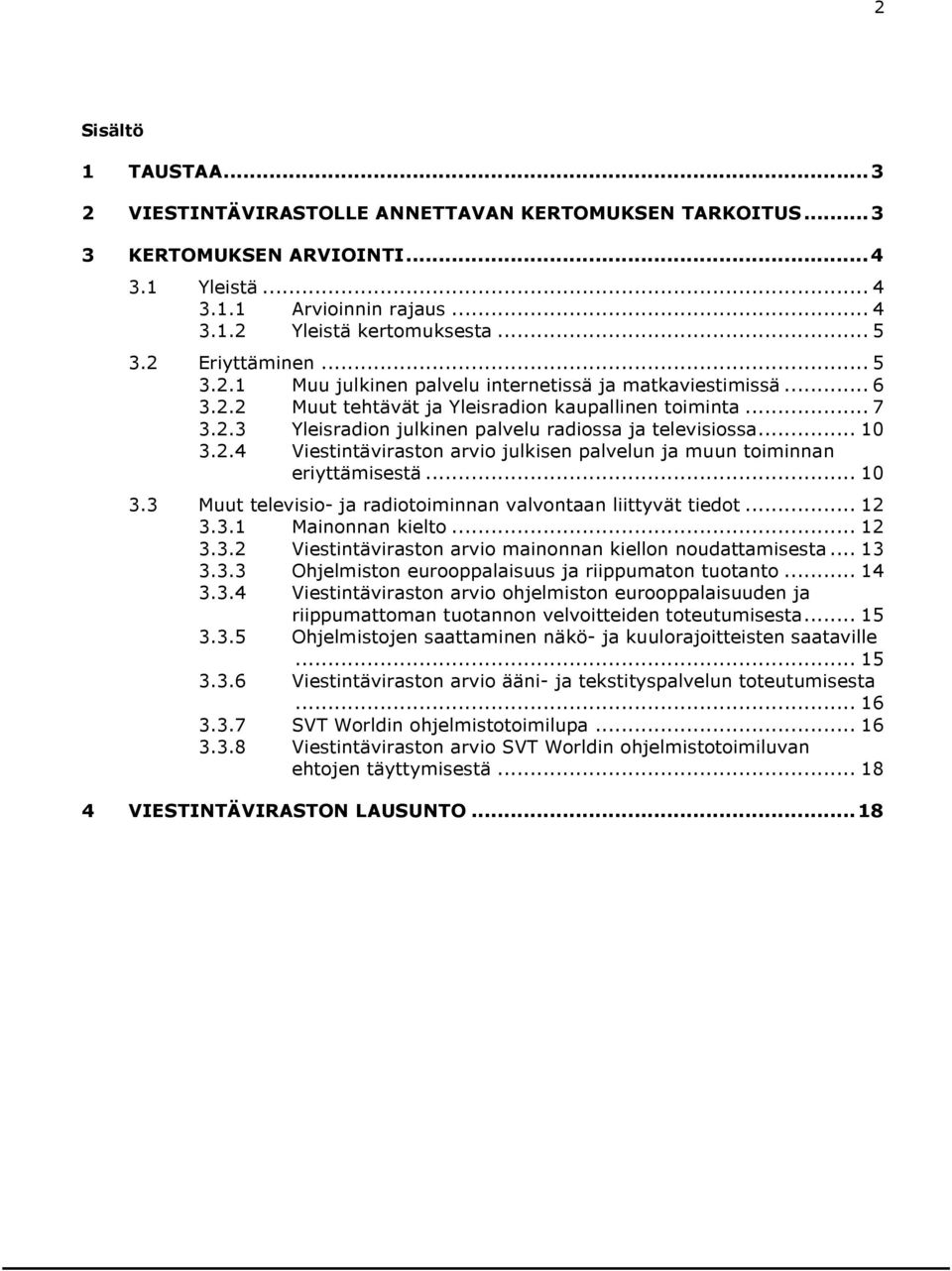 .. 10 3.2.4 Viestintäviraston arvio julkisen palvelun ja muun toiminnan eriyttämisestä... 10 3.3 Muut televisio- ja radiotoiminnan valvontaan liittyvät tiedot... 12 3.3.1 Mainonnan kielto... 12 3.3.2 Viestintäviraston arvio mainonnan kiellon noudattamisesta.