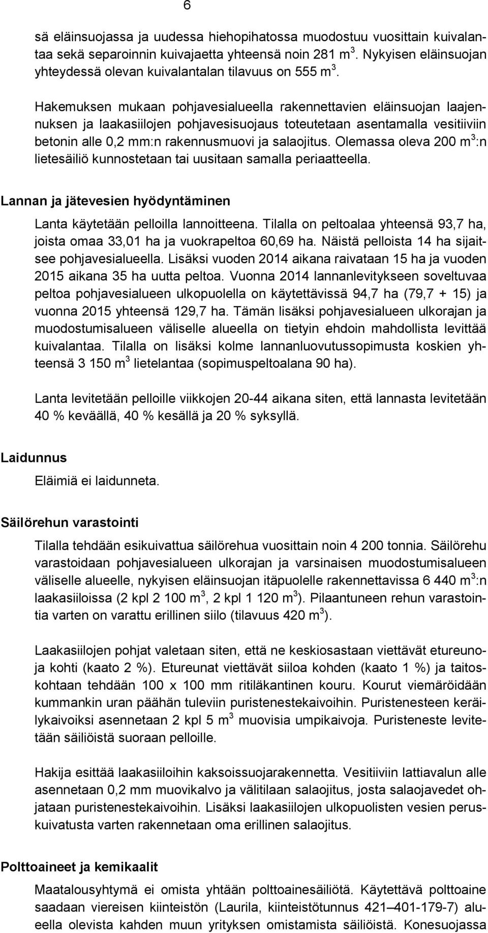 Hakemuksen mukaan pohjavesialueella rakennettavien eläinsuojan laajennuksen ja laakasiilojen pohjavesisuojaus toteutetaan asentamalla vesitiiviin betonin alle 0,2 mm:n rakennusmuovi ja salaojitus.