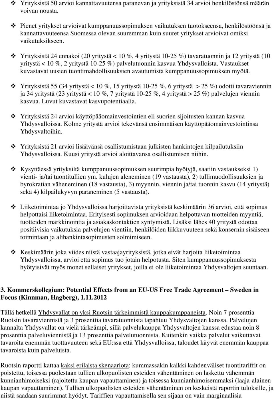 Yrityksistä 24 ennakoi (20 yritystä < 10 %, 4 yritystä 10-25 %) tavaratuonnin ja 12 yritystä (10 yritystä < 10 %, 2 yritystä 10-25 %) palvelutuonnin kasvua Yhdysvalloista.