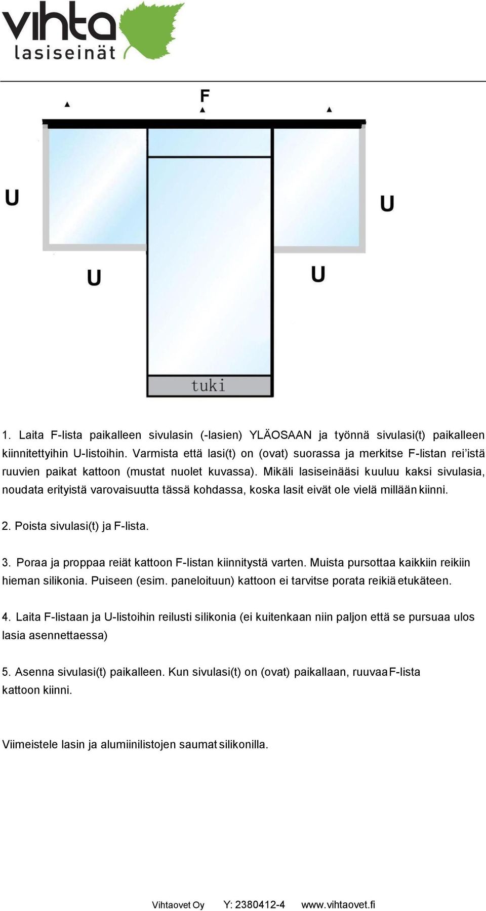 Mikäli lasiseinääsi kuuluu kaksi sivulasia, noudata erityistä varovaisuutta tässä kohdassa, koska lasit eivät ole vielä millään kiinni. 2. Poista sivulasi(t) ja F-lista. 3.