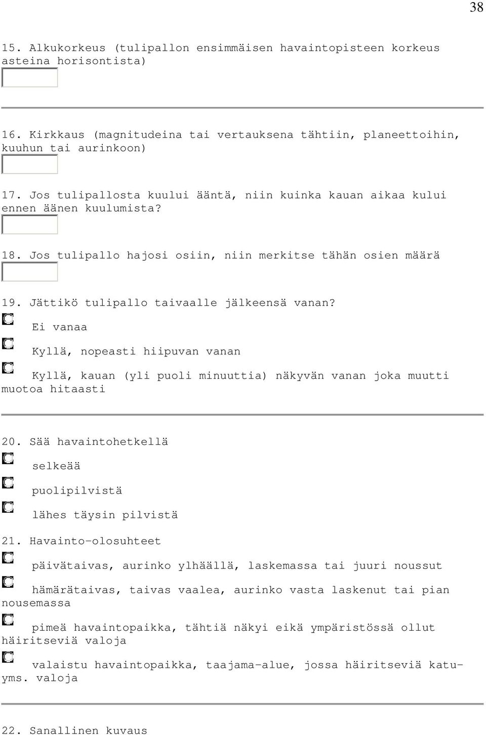 Ei vanaa Kyllä, nopeasti hiipuvan vanan Kyllä, kauan (yli puoli minuuttia) näkyvän vanan joka muutti muotoa hitaasti 20. Sää havaintohetkellä selkeää puolipilvistä lähes täysin pilvistä 21.