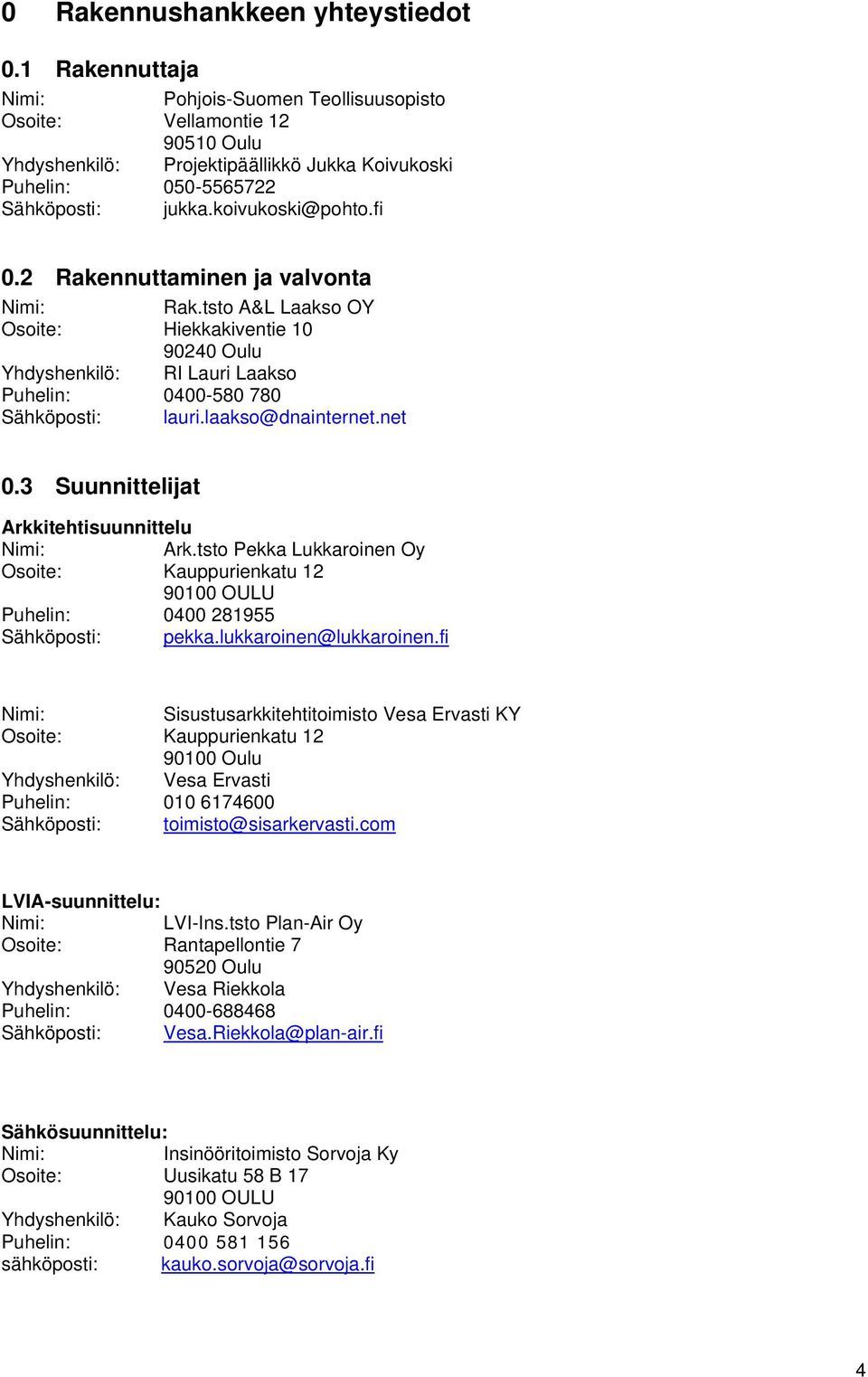 2 Rakennuttaminen ja valvonta Rak.tsto A&L Laakso OY Osoite: Hiekkakiventie 10 90240 Oulu Yhdyshenkilö: RI Lauri Laakso Puhelin: 0400-580 780 Sähköposti: lauri.laakso@dnainternet.net 0.