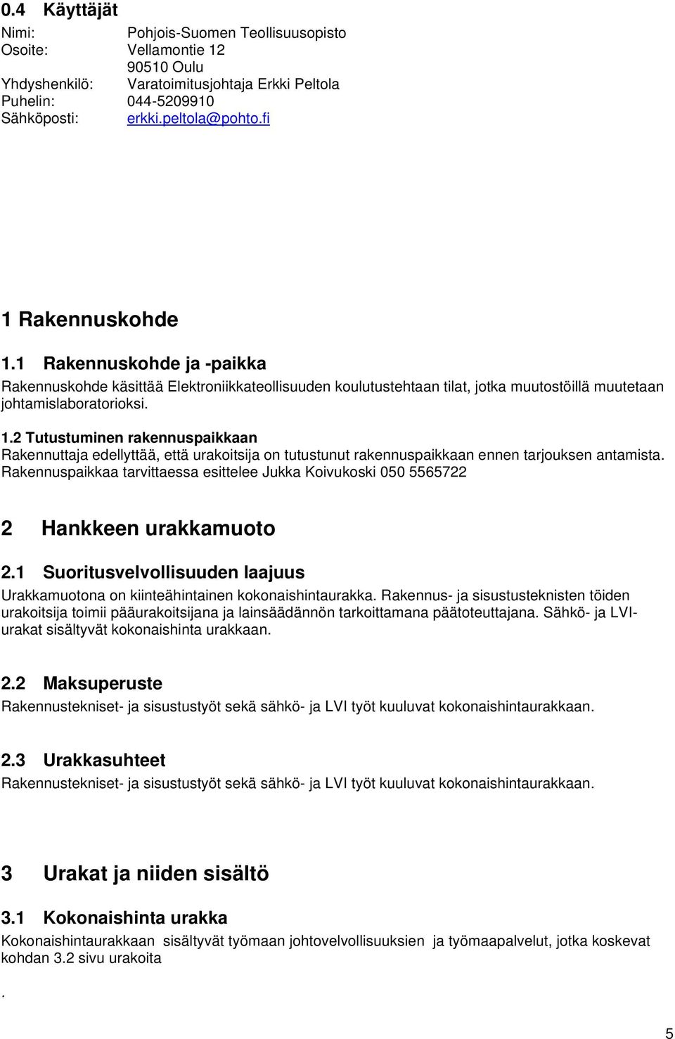 Rakennuspaikkaa tarvittaessa esittelee Jukka Koivukoski 050 5565722 2 Hankkeen urakkamuoto 2.1 Suoritusvelvollisuuden laajuus Urakkamuotona on kiinteähintainen kokonaishintaurakka.