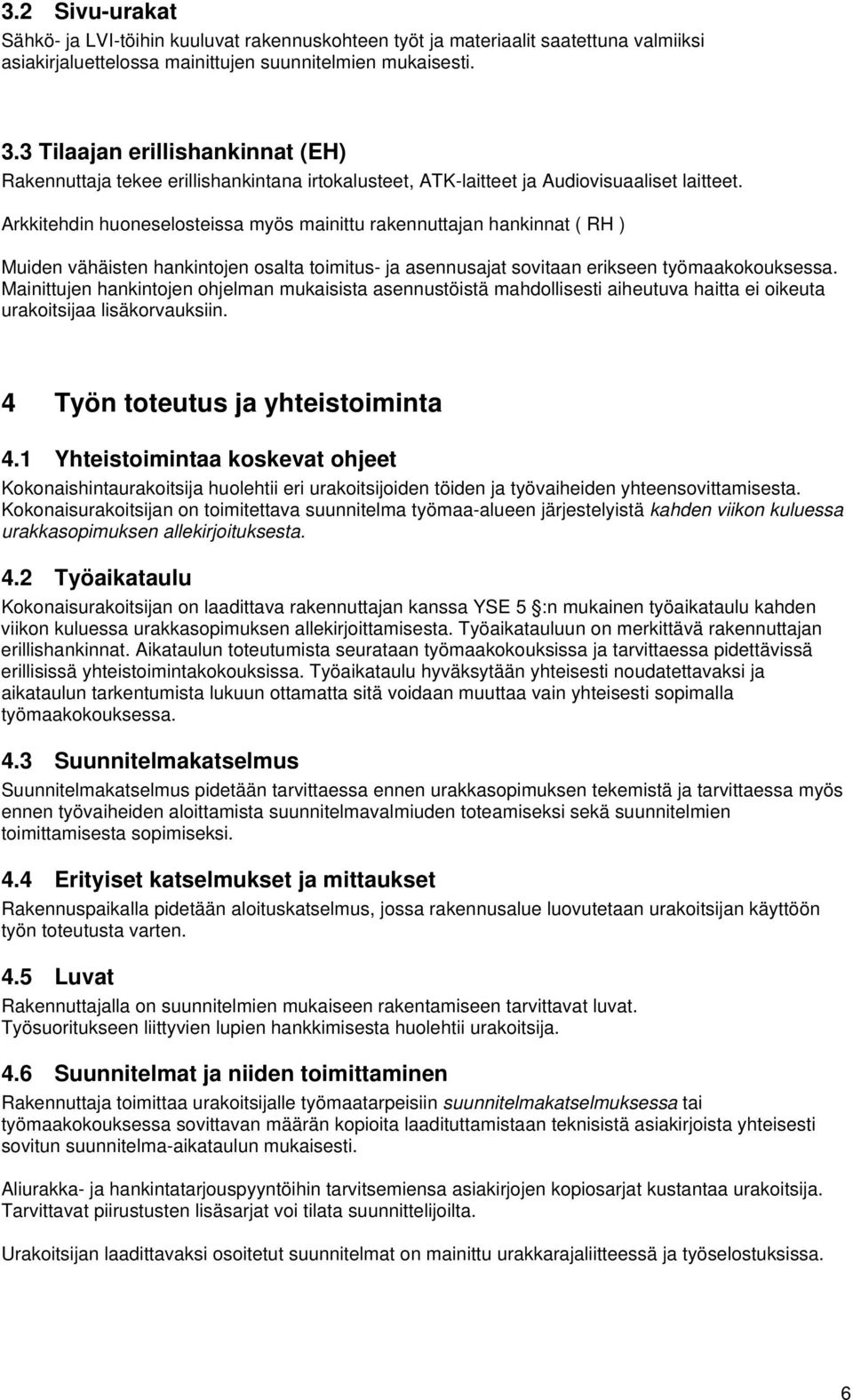 Arkkitehdin huoneselosteissa myös mainittu rakennuttajan hankinnat ( RH ) Muiden vähäisten hankintojen osalta toimitus- ja asennusajat sovitaan erikseen työmaakokouksessa.