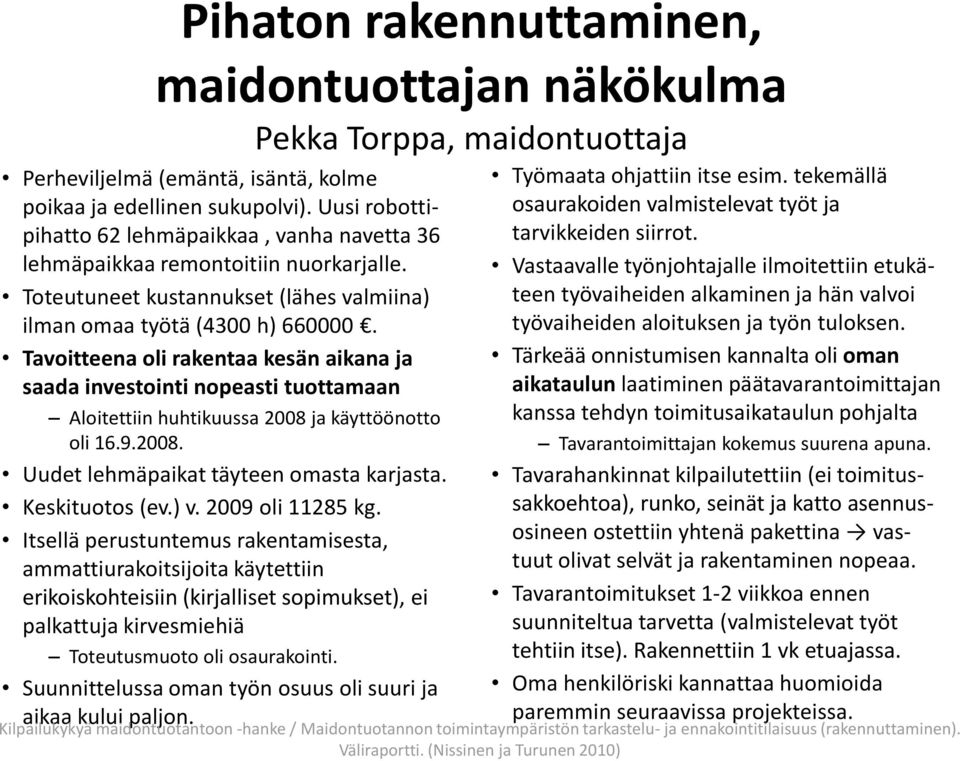 Tavoitteena oli rakentaa kesän aikana ja saada investointi nopeasti tuottamaan Aloitettiin huhtikuussa 2008 ja käyttöönotto oli 16.9.2008. Uudet lehmäpaikat täyteen omasta karjasta. Keskituotos (ev.