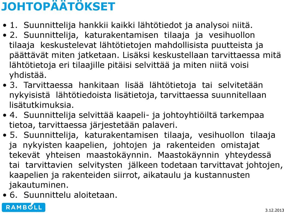 Lisäksi keskustellaan tarvittaessa mitä lähtötietoja eri tilaajille pitäisi selvittää ja miten niitä voisi yhdistää. 3.