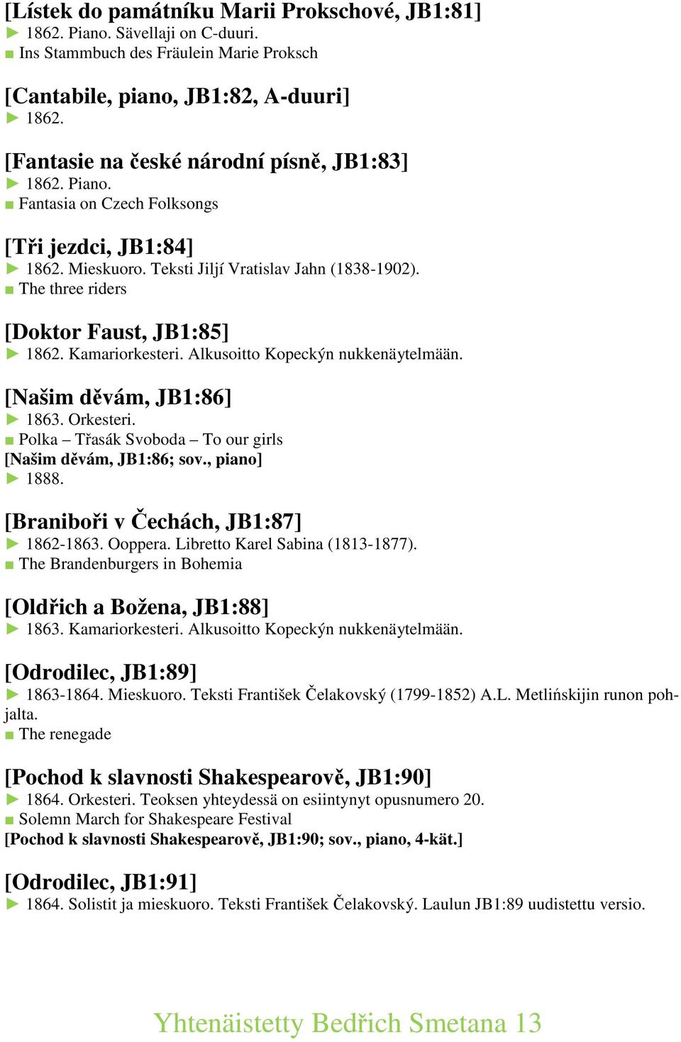 The three riders [Doktor Faust, JB1:85] 1862. Kamariorkesteri. Alkusoitto Kopeckýn nukkenäytelmään. [Našim děvám, JB1:86] 1863. Orkesteri. Polka Třasák Svoboda To our girls [Našim děvám, JB1:86; sov.