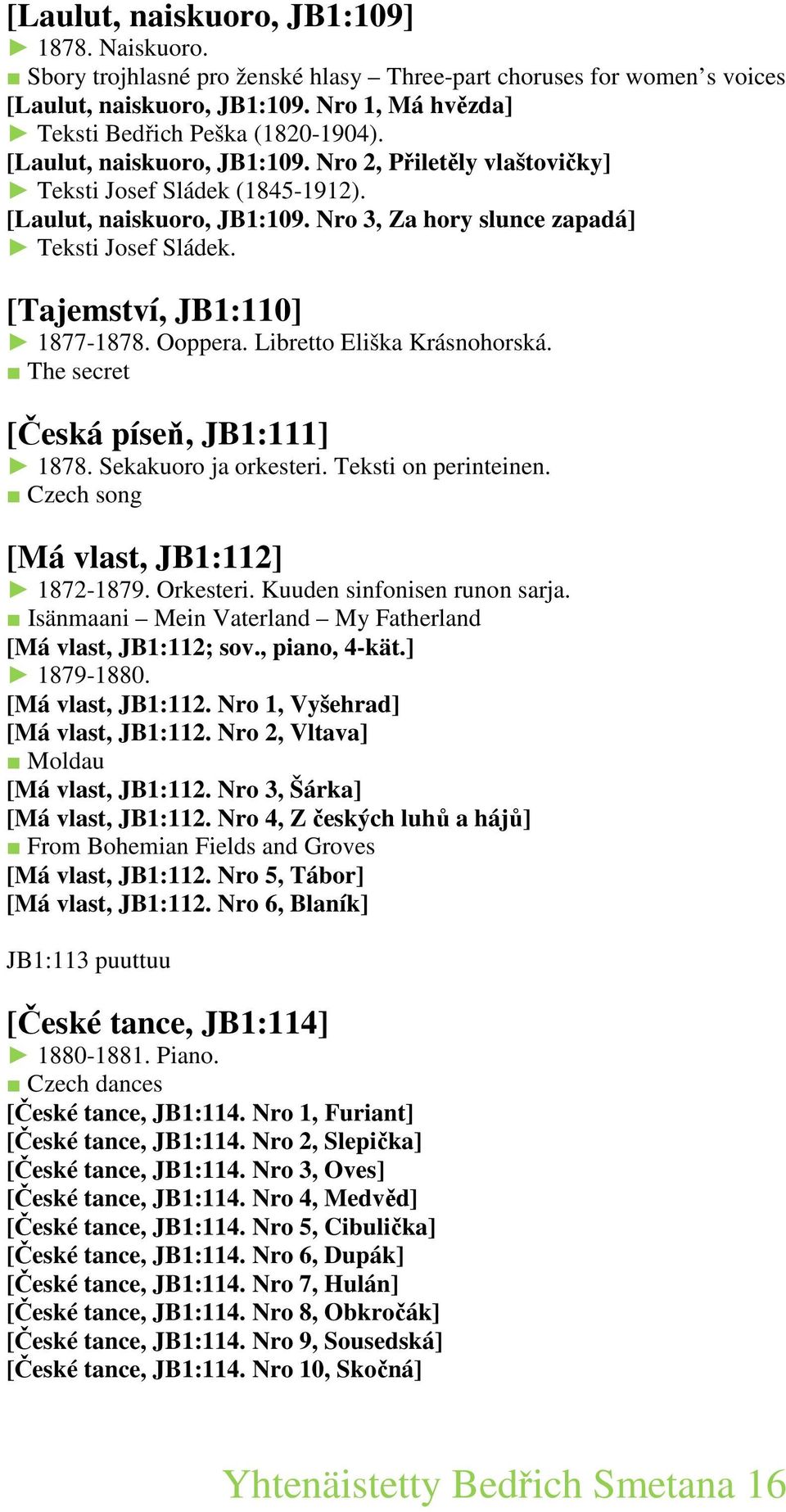 [Tajemství, JB1:110] 1877-1878. Ooppera. Libretto Eliška Krásnohorská. The secret [Česká píseň, JB1:111] 1878. Sekakuoro ja orkesteri. Teksti on perinteinen. Czech song [Má vlast, JB1:112] 1872-1879.