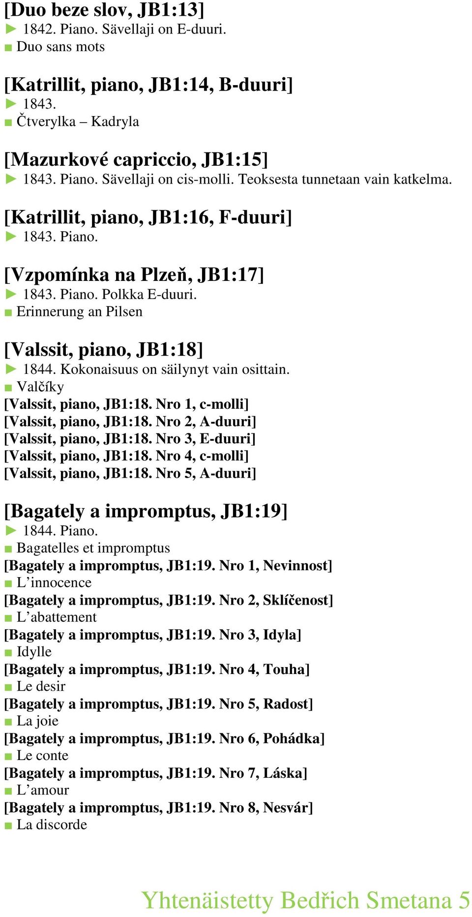 Kokonaisuus on säilynyt vain osittain. Valčíky [Valssit, piano, JB1:18. Nro 1, c-molli] [Valssit, piano, JB1:18. Nro 2, A-duuri] [Valssit, piano, JB1:18. Nro 3, E-duuri] [Valssit, piano, JB1:18.