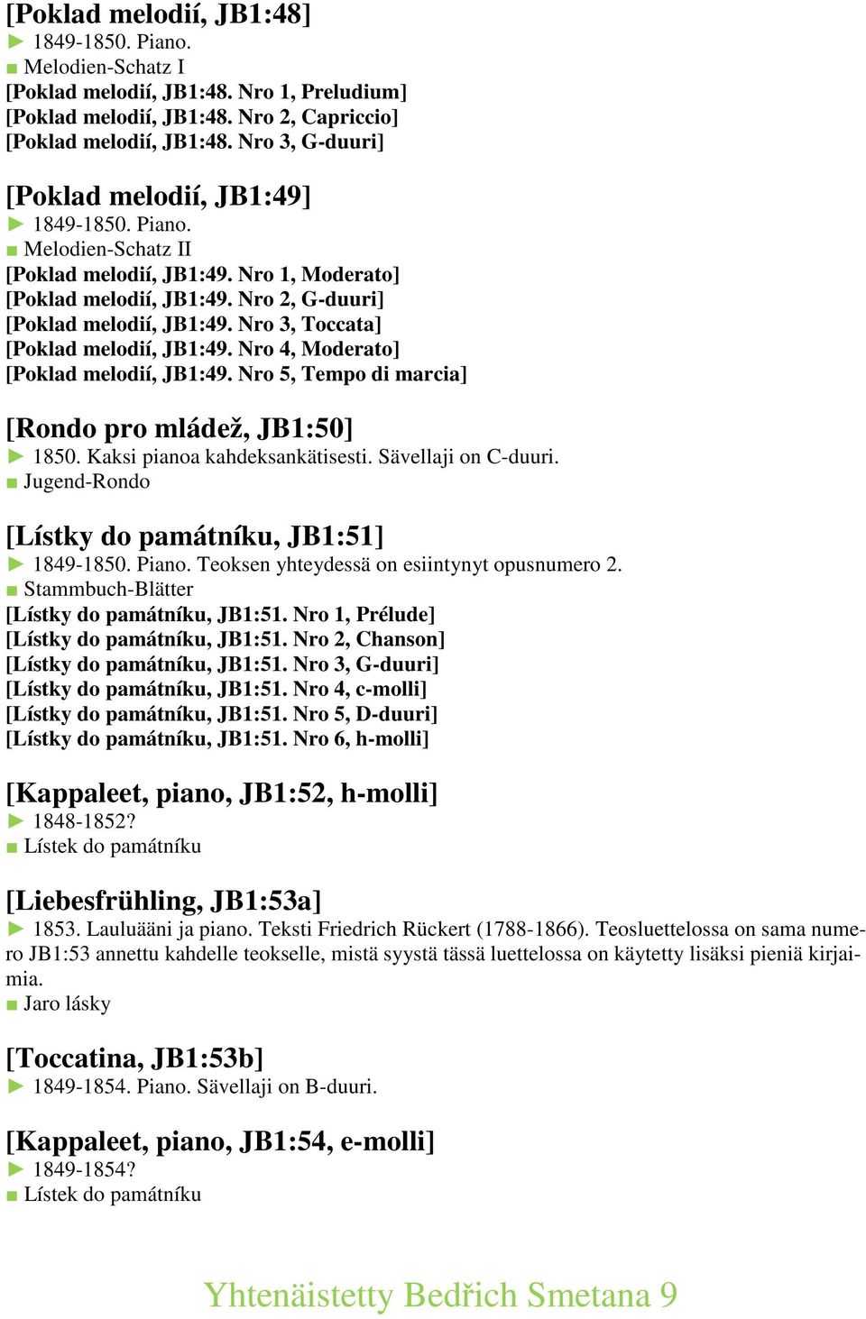 Nro 3, Toccata] [Poklad melodií, JB1:49. Nro 4, Moderato] [Poklad melodií, JB1:49. Nro 5, Tempo di marcia] [Rondo pro mládež, JB1:50] 1850. Kaksi pianoa kahdeksankätisesti. Sävellaji on C-duuri.