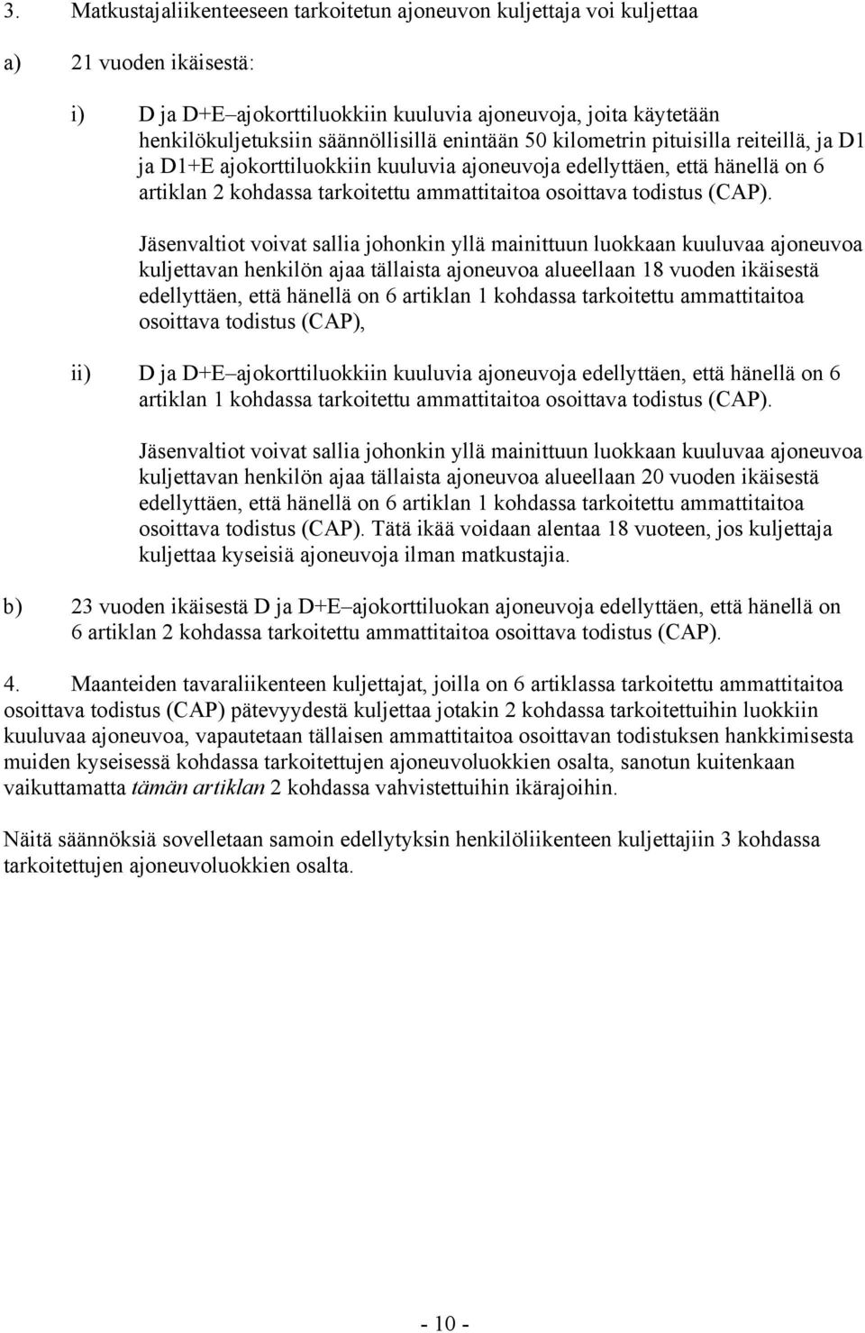 Jäsenvaltiot voivat sallia johonkin yllä mainittuun luokkaan kuuluvaa ajoneuvoa kuljettavan henkilön ajaa tällaista ajoneuvoa alueellaan 18 vuoden ikäisestä edellyttäen, että hänellä on 6 artiklan 1