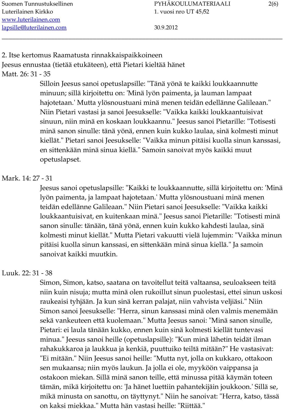 ' Mutta ylösnoustuani minä menen teidän edellänne Galileaan." Niin Pietari vastasi ja sanoi Jeesukselle: "Vaikka kaikki loukkaantuisivat sinuun, niin minä en koskaan loukkaannu.
