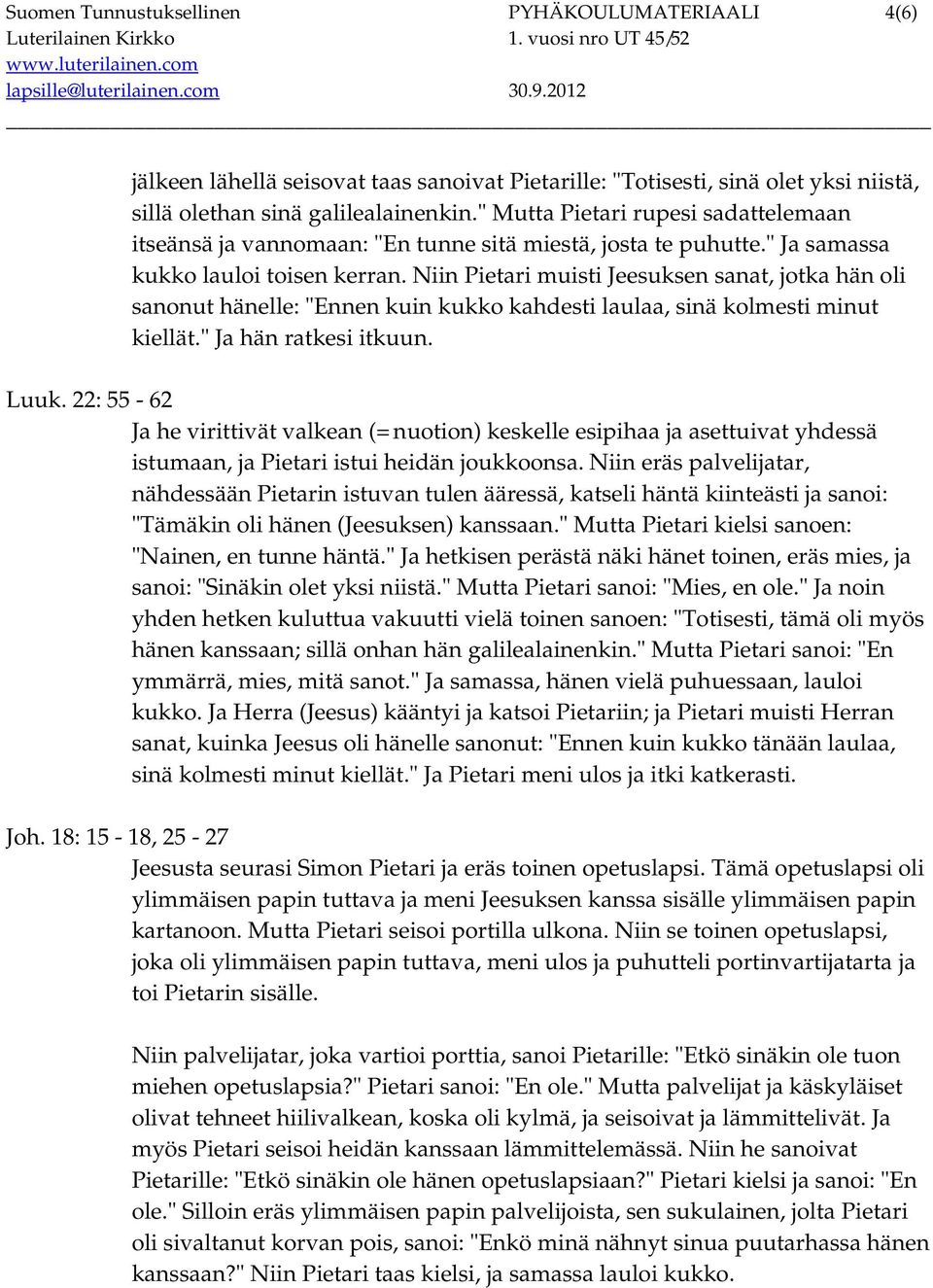 Niin Pietari muisti Jeesuksen sanat, jotka hän oli sanonut hänelle: "Ennen kuin kukko kahdesti laulaa, sinä kolmesti minut kiellät." Ja hän ratkesi itkuun. Luuk.