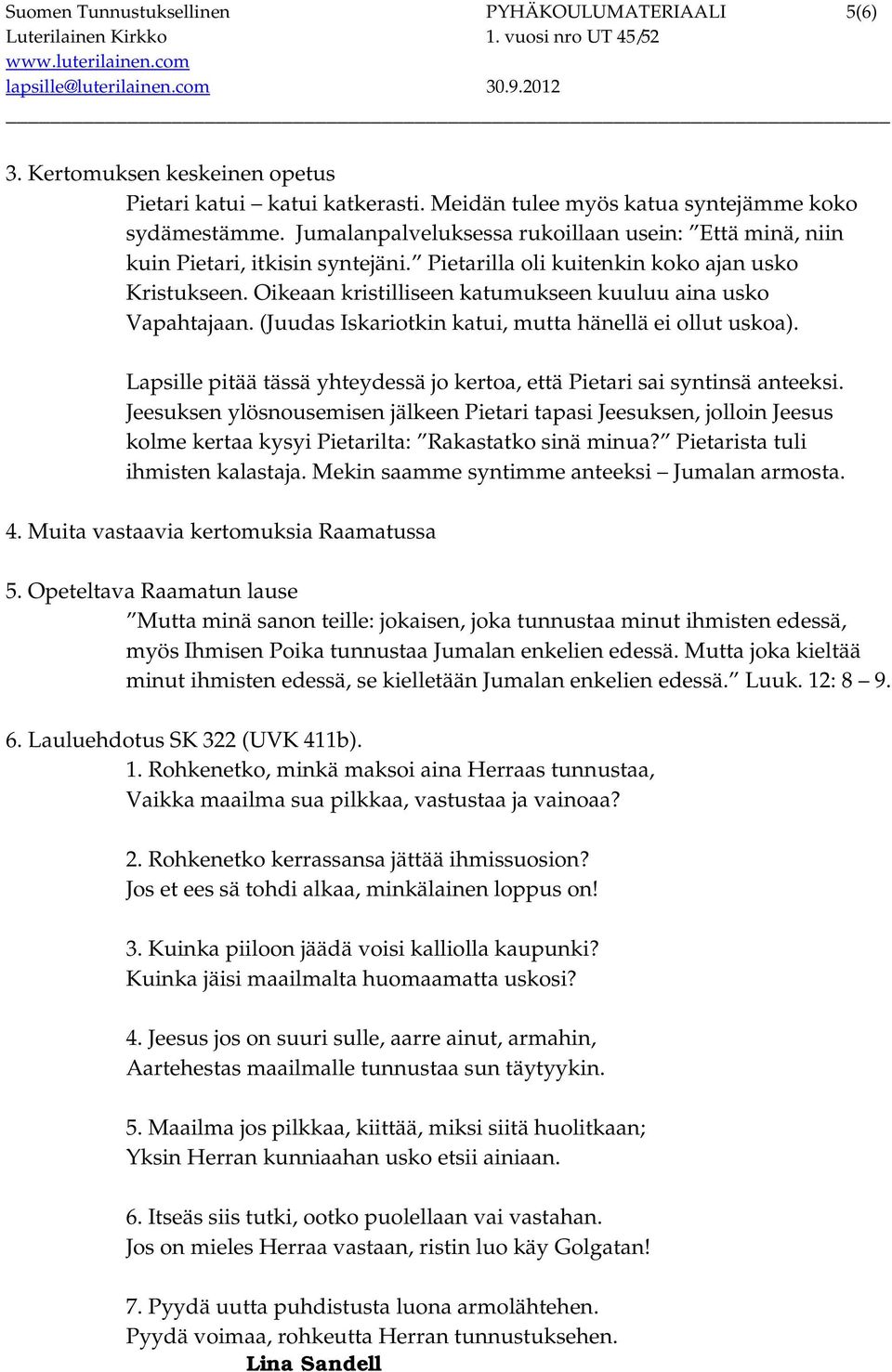 Oikeaan kristilliseen katumukseen kuuluu aina usko Vapahtajaan. (Juudas Iskariotkin katui, mutta hänellä ei ollut uskoa). Lapsille pitää tässä yhteydessä jo kertoa, että Pietari sai syntinsä anteeksi.