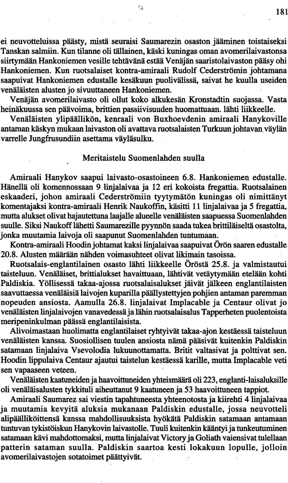 Kun ruotsalaiset kontra-amiraali Rudolf Cederströmin johtamana saapuivat Hankoniemen edustalle kesäkuun puolivälissä, saivat he kuulla useiden venäläisten alusten jo sivuuttaneen Hankoniemen.