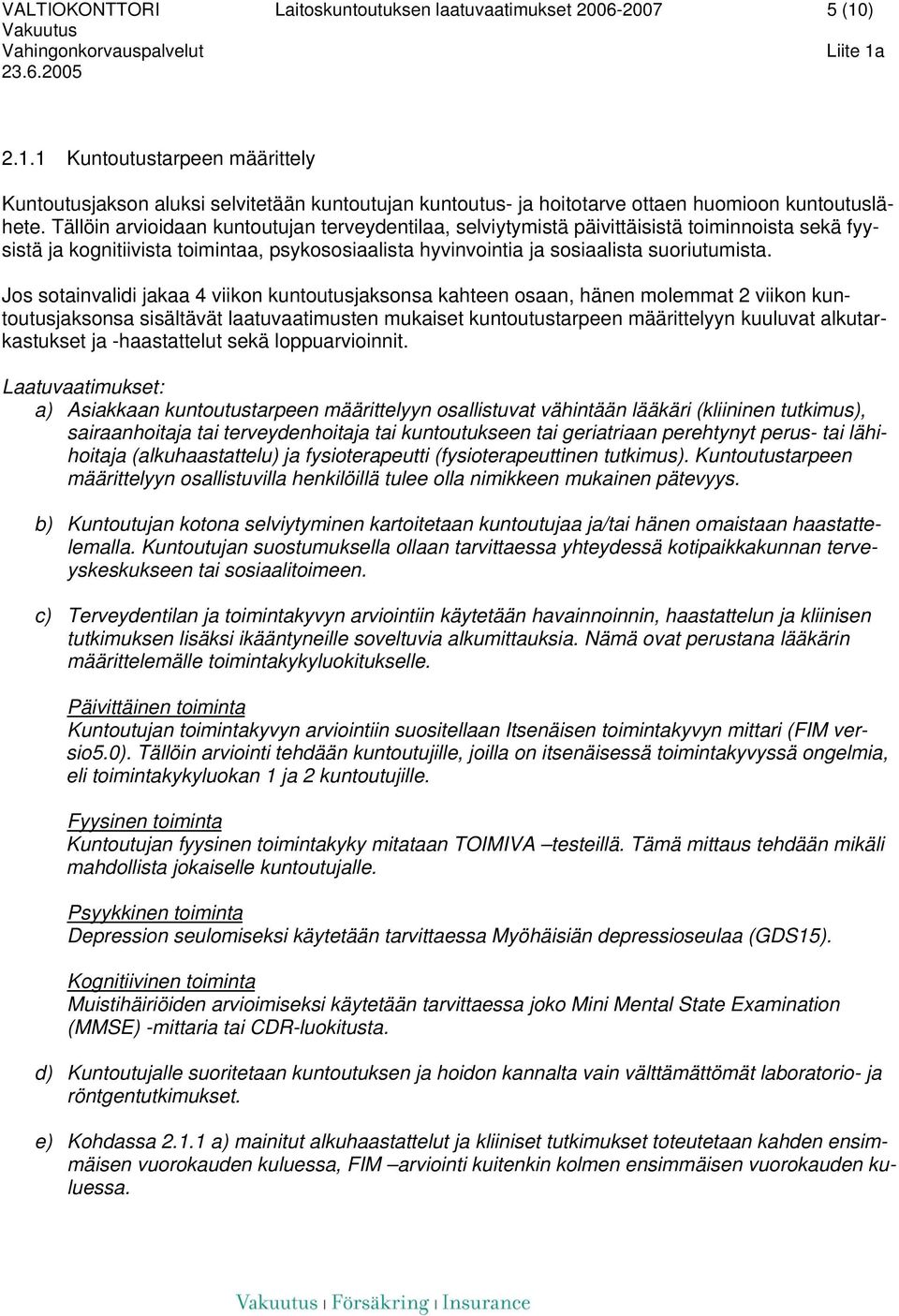 Jos sotainvalidi jakaa 4 viikon kuntoutusjaksonsa kahteen osaan, hänen molemmat 2 viikon kuntoutusjaksonsa sisältävät laatuvaatimusten mukaiset kuntoutustarpeen määrittelyyn kuuluvat alkutarkastukset