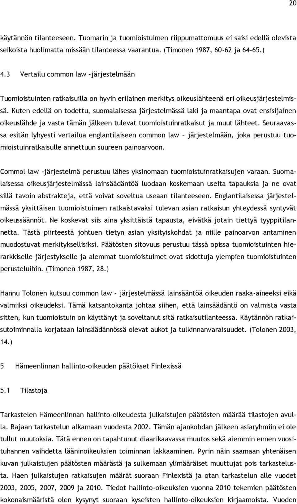 Kuten edellä on todettu, suomalaisessa järjestelmässä laki ja maantapa ovat ensisijainen oikeuslähde ja vasta tämän jälkeen tulevat tuomioistuinratkaisut ja muut lähteet.