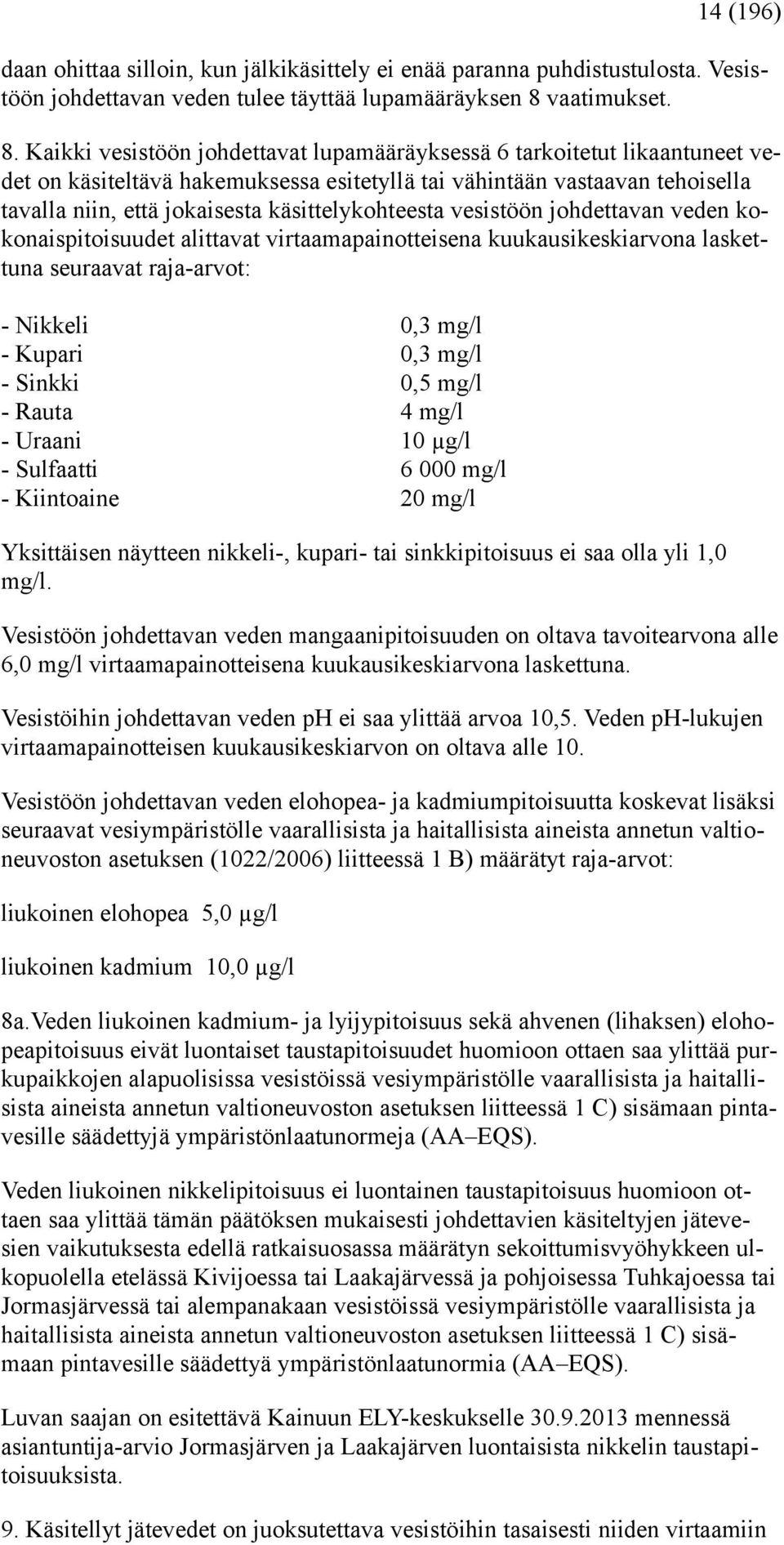 Kaikki vesistöön johdettavat lupamääräyksessä 6 tarkoitetut likaantuneet vedet on käsiteltävä hakemuksessa esitetyllä tai vähintään vastaavan tehoisella tavalla niin, että jokaisesta