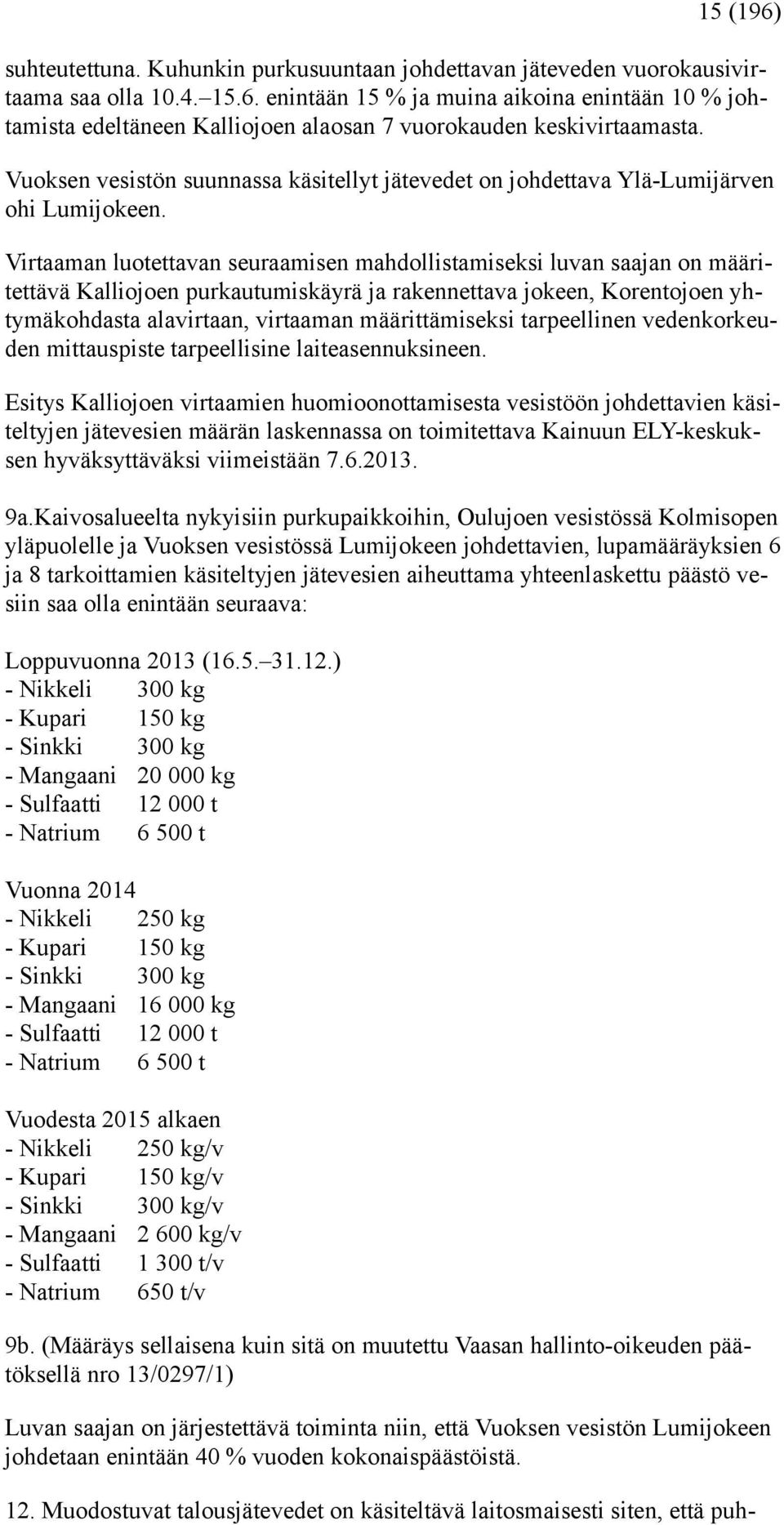 Virtaaman luotettavan seuraamisen mahdollistamiseksi luvan saajan on määritettävä Kalliojoen purkautumiskäyrä ja rakennettava jokeen, Korentojoen yhtymäkohdasta alavirtaan, virtaaman määrittämiseksi
