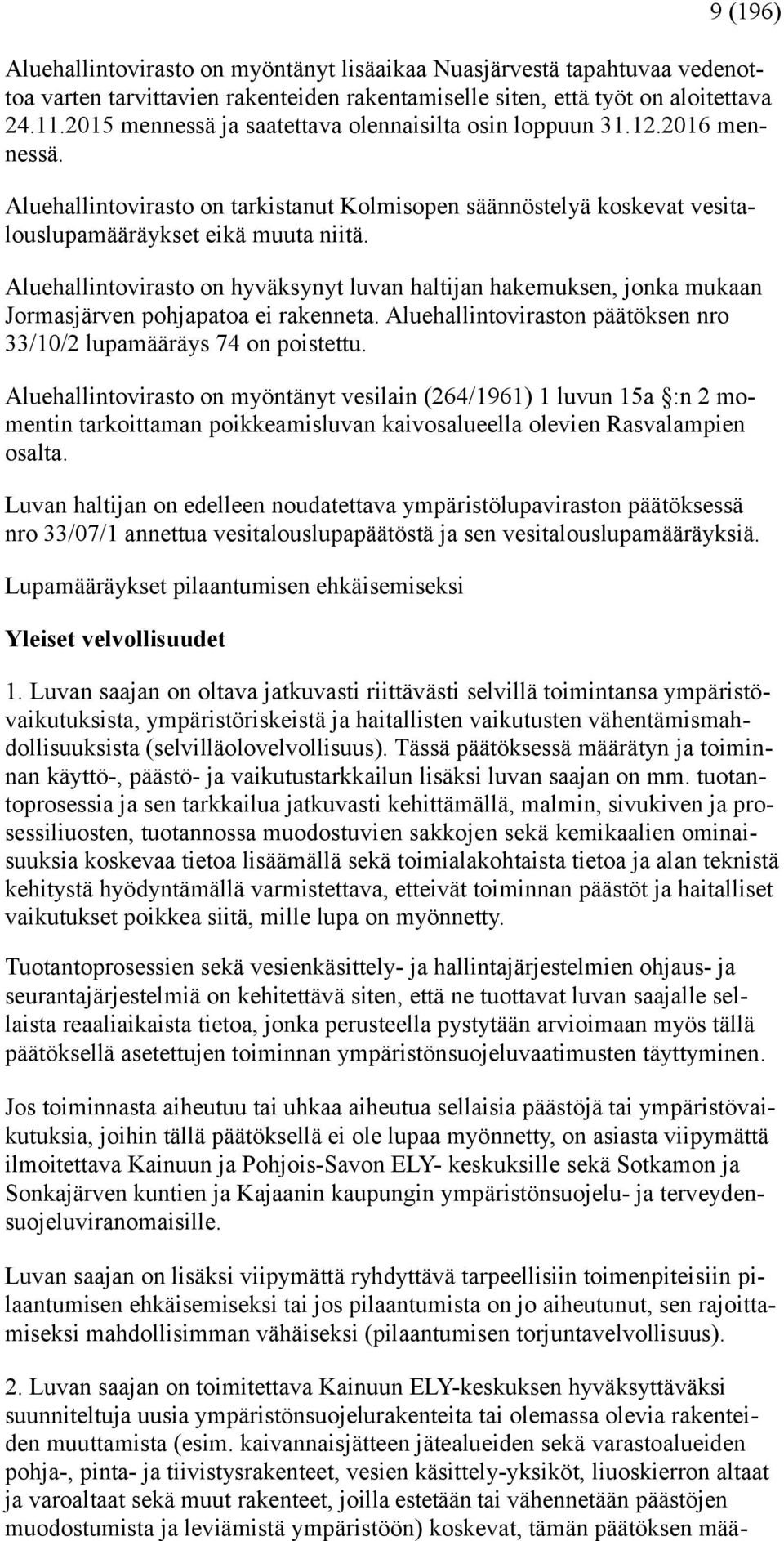 Aluehallintovirasto on hyväksynyt luvan haltijan hakemuksen, jonka mukaan Jormasjärven pohjapatoa ei rakenneta. Aluehallintoviraston päätöksen nro 33/10/2 lupamääräys 74 on poistettu.