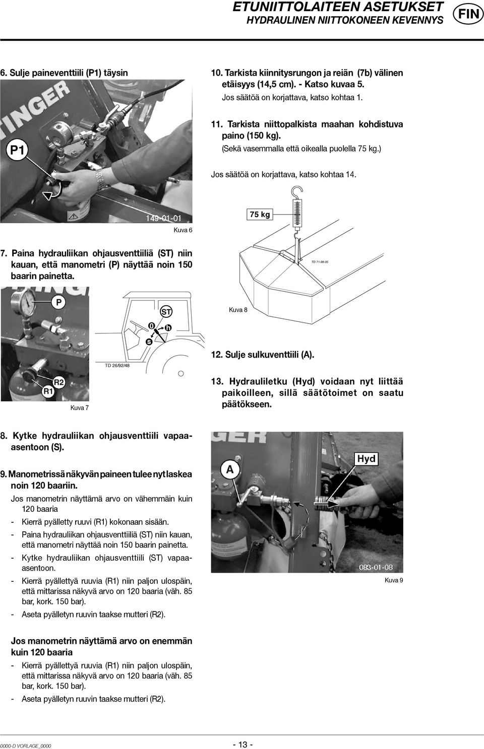 75 kg Kuva 6 7. Paina hydrauliikan ohjausventtiiliä (ST) niin kauan, että manometri (P) näyttää noin 150 baarin painetta. TD 71-98-05 TD 26/92/48 s 0 ST h Kuva 8 12. Sulje sulkuventtiili (A).
