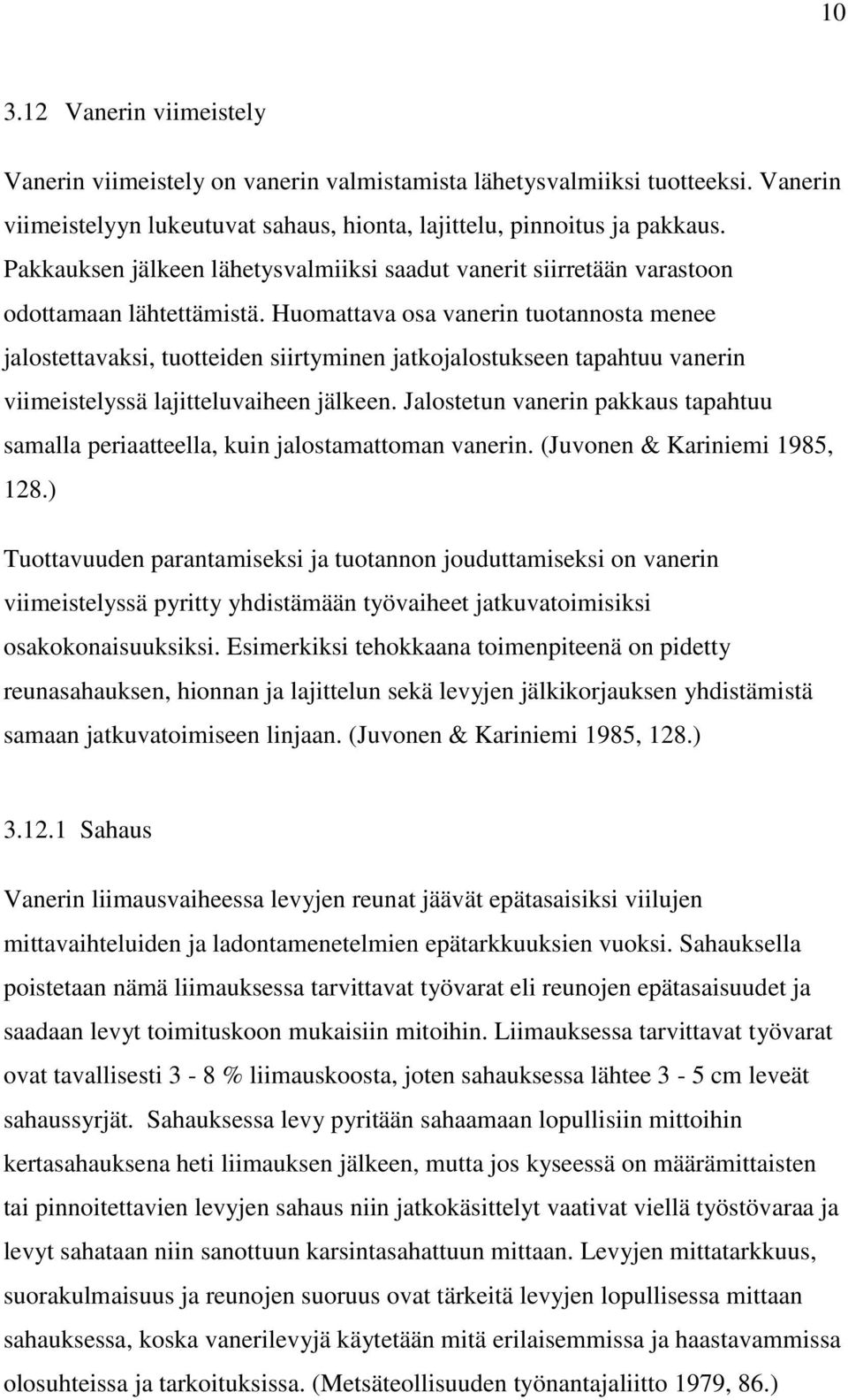 Huomattava osa vanerin tuotannosta menee jalostettavaksi, tuotteiden siirtyminen jatkojalostukseen tapahtuu vanerin viimeistelyssä lajitteluvaiheen jälkeen.