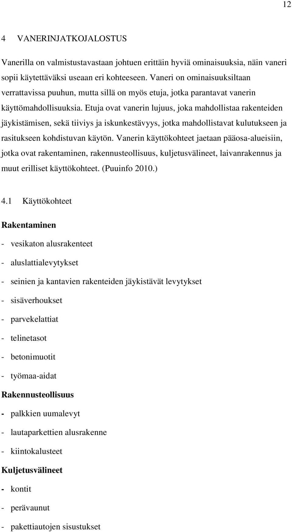 Etuja ovat vanerin lujuus, joka mahdollistaa rakenteiden jäykistämisen, sekä tiiviys ja iskunkestävyys, jotka mahdollistavat kulutukseen ja rasitukseen kohdistuvan käytön.