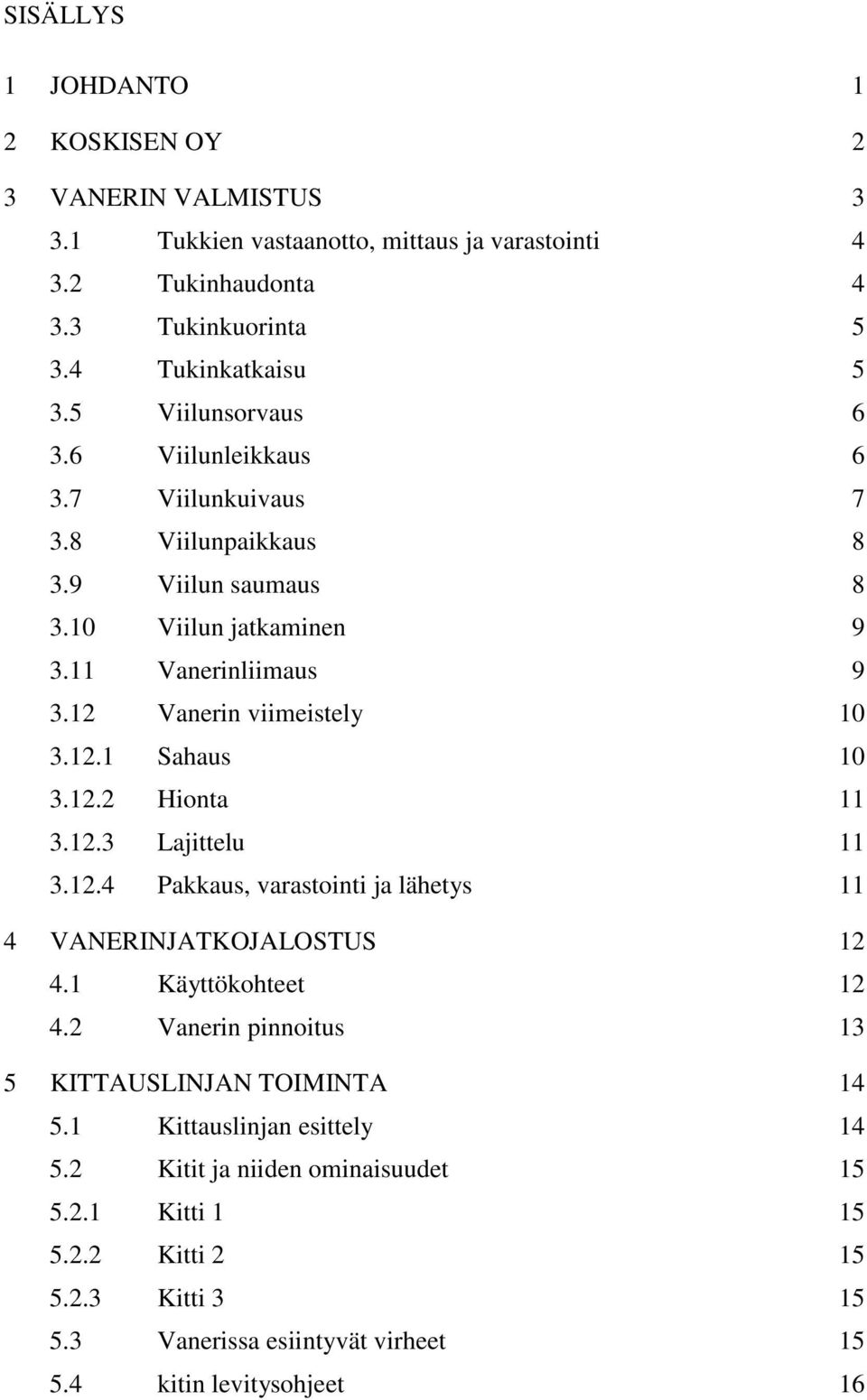 12.2 Hionta 11 3.12.3 Lajittelu 11 3.12.4 Pakkaus, varastointi ja lähetys 11 4 VANERINJATKOJALOSTUS 12 4.1 Käyttökohteet 12 4.2 Vanerin pinnoitus 13 5 KITTAUSLINJAN TOIMINTA 14 5.