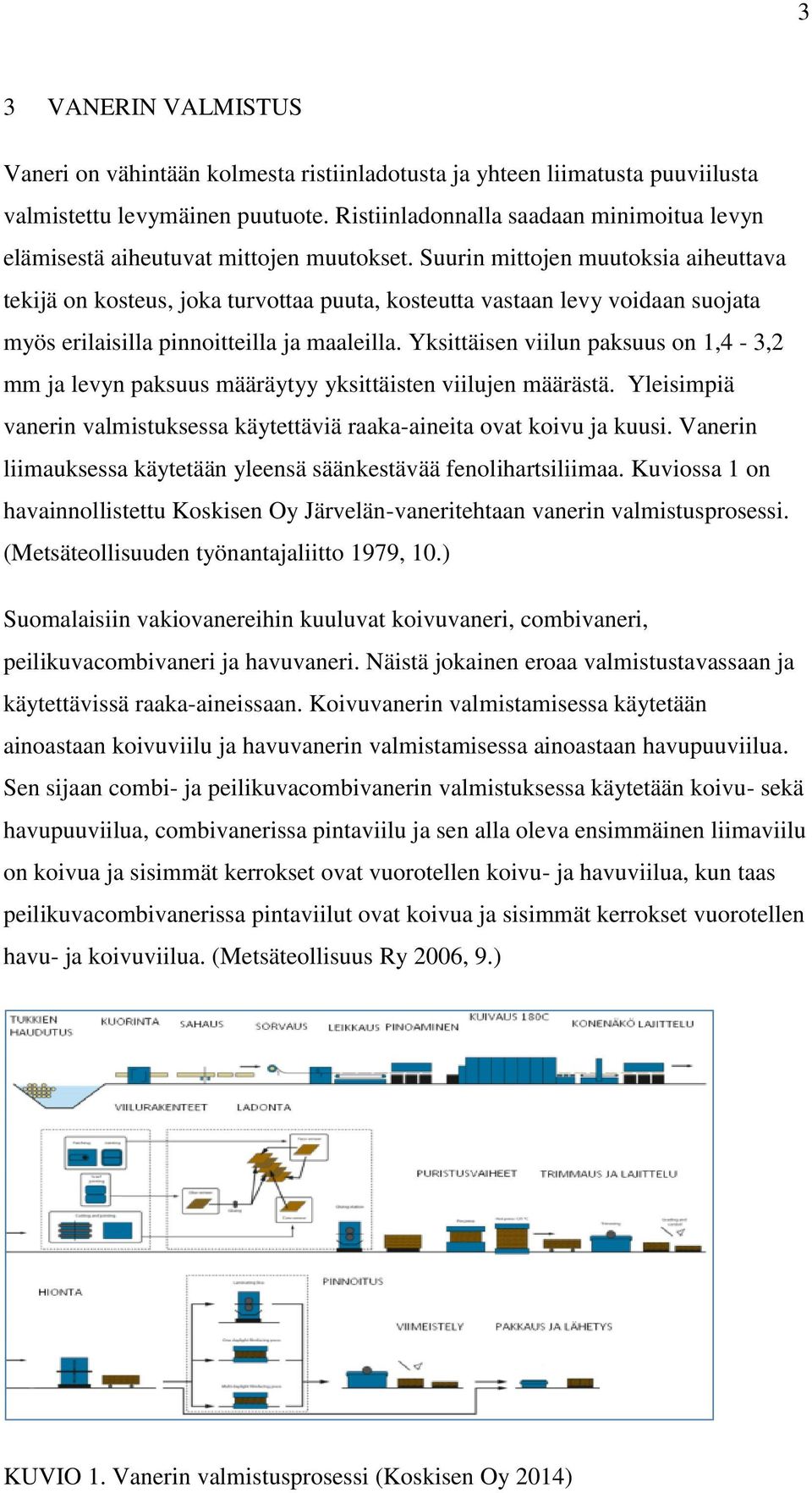 Suurin mittojen muutoksia aiheuttava tekijä on kosteus, joka turvottaa puuta, kosteutta vastaan levy voidaan suojata myös erilaisilla pinnoitteilla ja maaleilla.