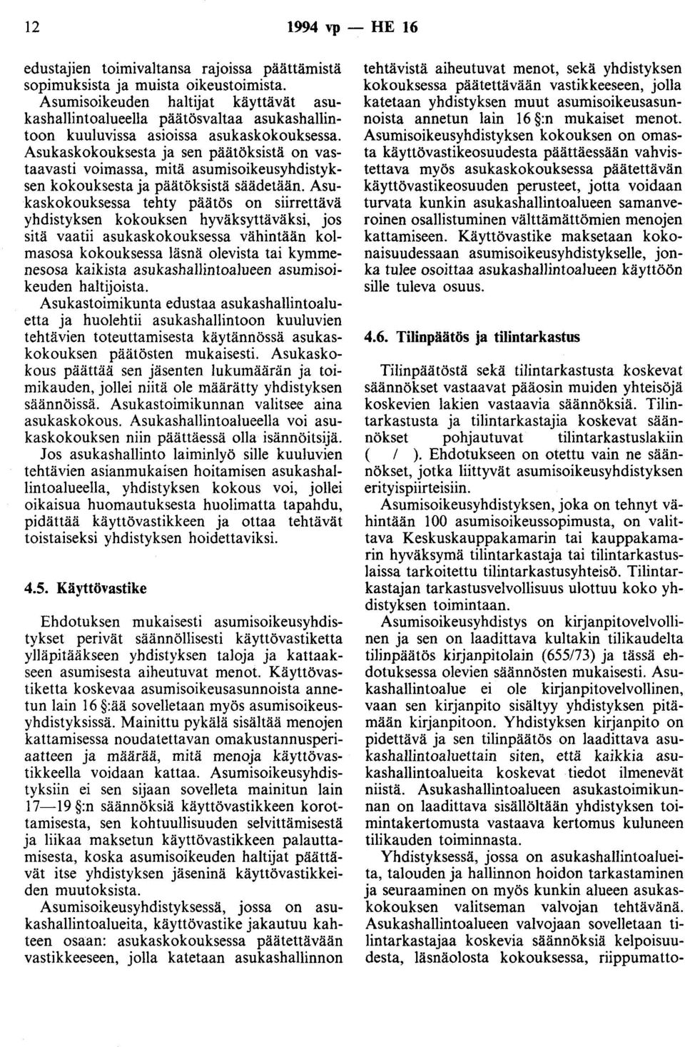 Asukaskokouksesta ja sen päätöksistä on vastaavasti voimassa, mitä asumisoikeusyhdistyksen kokouksesta ja päätöksistä säädetään.