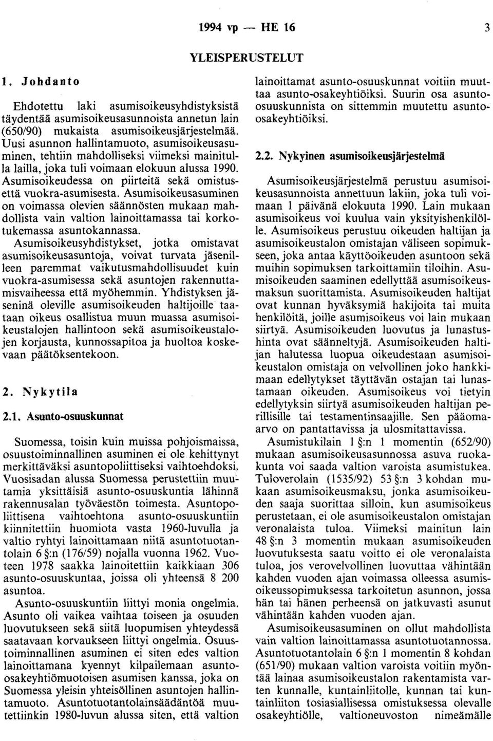 Asumisoikeudessa on piirteitä sekä omistusettä vuokra-asumisesta. Asumisoikeusasuminen on voimassa olevien säännösten mukaan mahdollista vain valtion lainaittamassa tai korkotukemassa asuntokannassa.