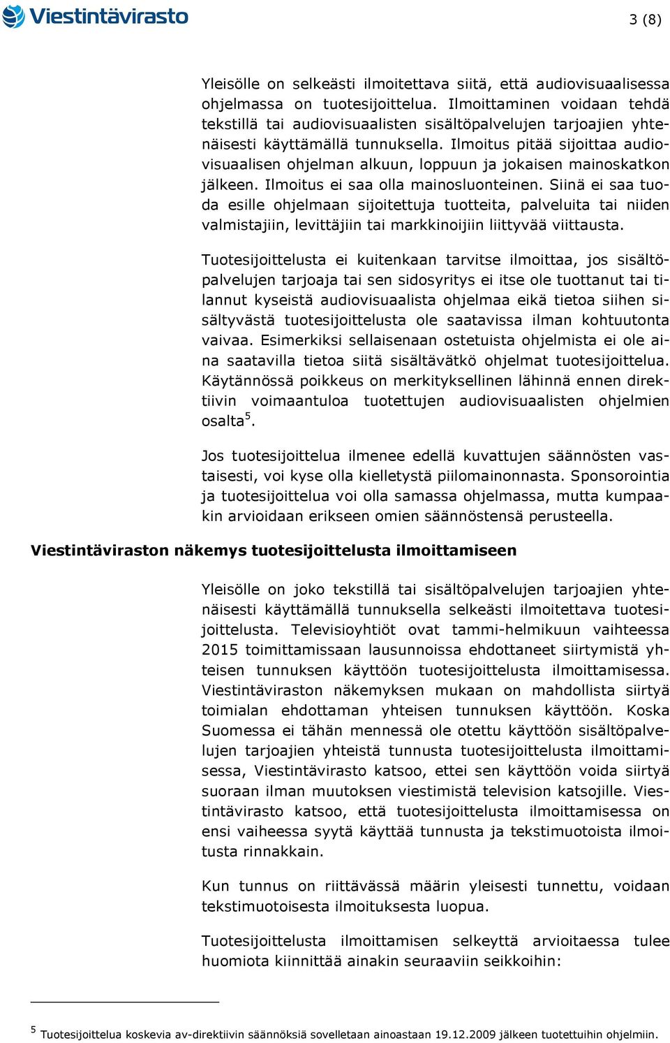 Ilmoitus pitää sijoittaa audiovisuaalisen ohjelman alkuun, loppuun ja jokaisen mainoskatkon jälkeen. Ilmoitus ei saa olla mainosluonteinen.
