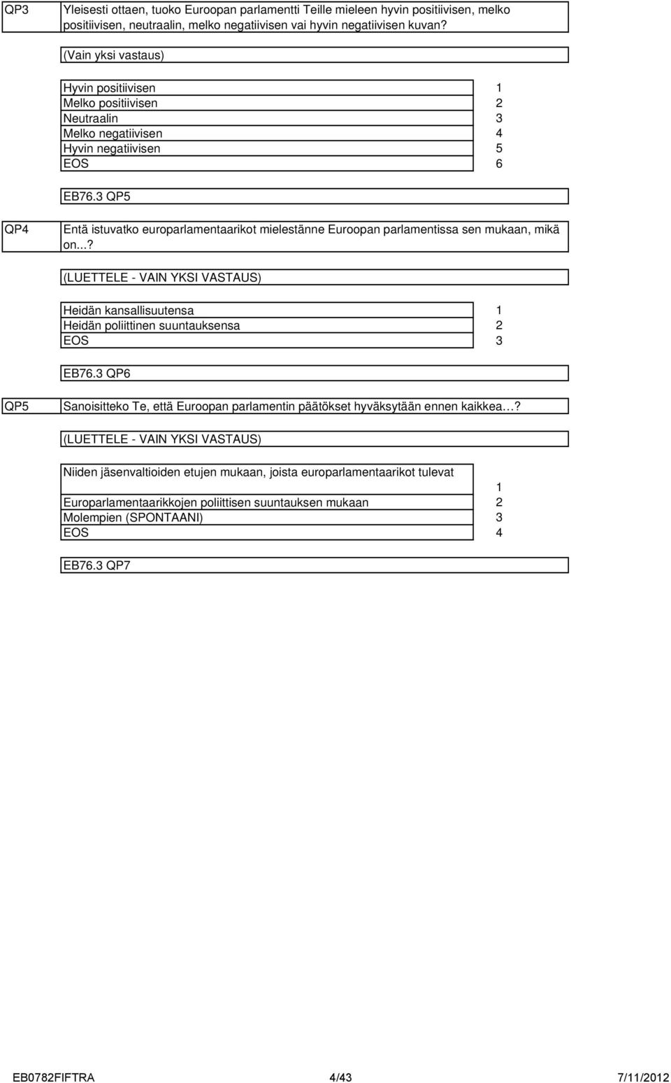 QP QP Entä istuvatko europarlamentaarikot mielestänne Euroopan parlamentissa sen mukaan, mikä on...? (LUETTELE - VAIN YKSI VASTAUS) Heidän kansallisuutensa Heidän poliittinen suuntauksensa EB76.