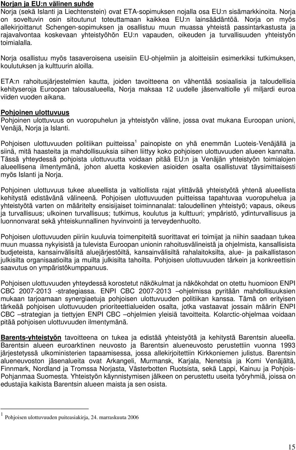 toimialalla. Norja osallistuu myös tasaveroisena useisiin EU-ohjelmiin ja aloitteisiin esimerkiksi tutkimuksen, koulutuksen ja kulttuurin aloilla.