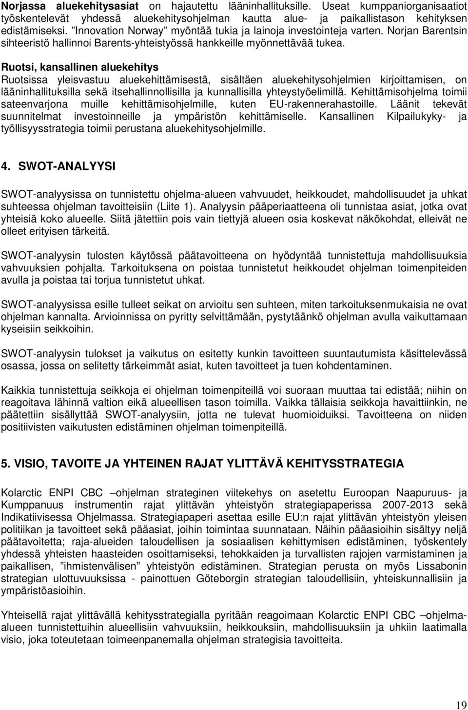 Ruotsi, kansallinen aluekehitys Ruotsissa yleisvastuu aluekehittämisestä, sisältäen aluekehitysohjelmien kirjoittamisen, on lääninhallituksilla sekä itsehallinnollisilla ja kunnallisilla