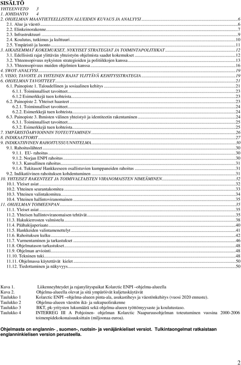 .. 13 3.3. Yhteensopivuus muiden ohjelmien kanssa... 16 4. SWOT-ANALYYSI... 19 5. VISIO, TAVOITE JA YHTEINEN RAJAT YLITTÄVÄ KEHITYSSTRATEGIA... 19 6. OHJELMAN TAVOITTEET... 21 6.1. Painopiste 1.