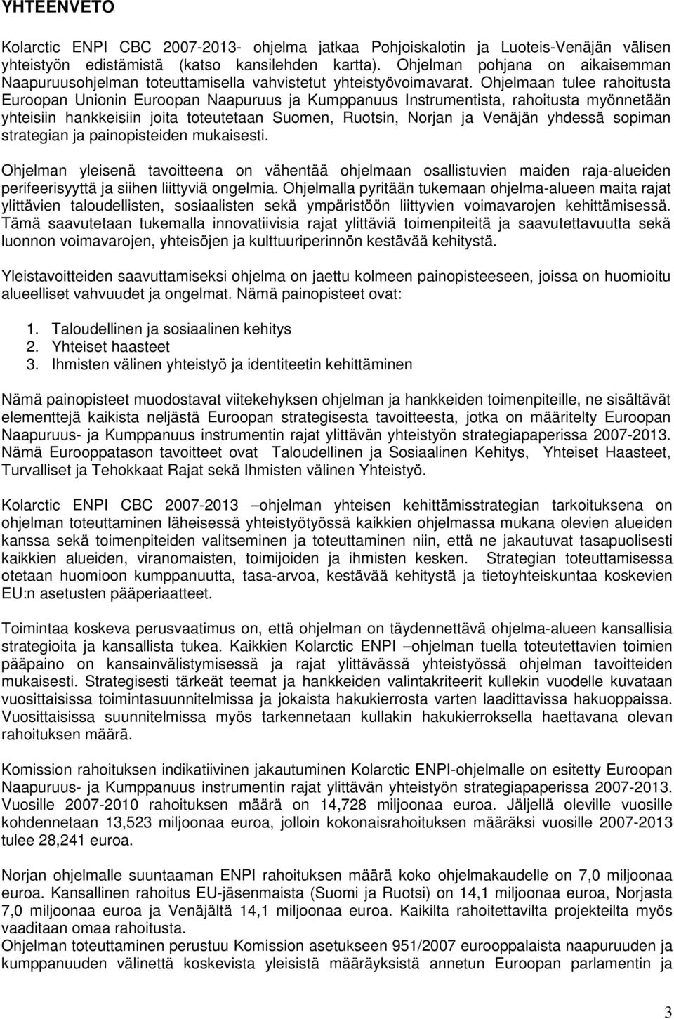 Ohjelmaan tulee rahoitusta Euroopan Unionin Euroopan Naapuruus ja Kumppanuus Instrumentista, rahoitusta myönnetään yhteisiin hankkeisiin joita toteutetaan Suomen, Ruotsin, Norjan ja Venäjän yhdessä