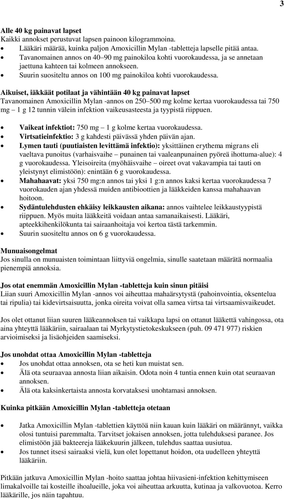 Aikuiset, iäkkäät potilaat ja vähintään 40 kg painavat lapset Tavanomainen Amoxicillin Mylan -annos on 250 500 mg kolme kertaa vuorokaudessa tai 750 mg 1 g 12 tunnin välein infektion vaikeusasteesta