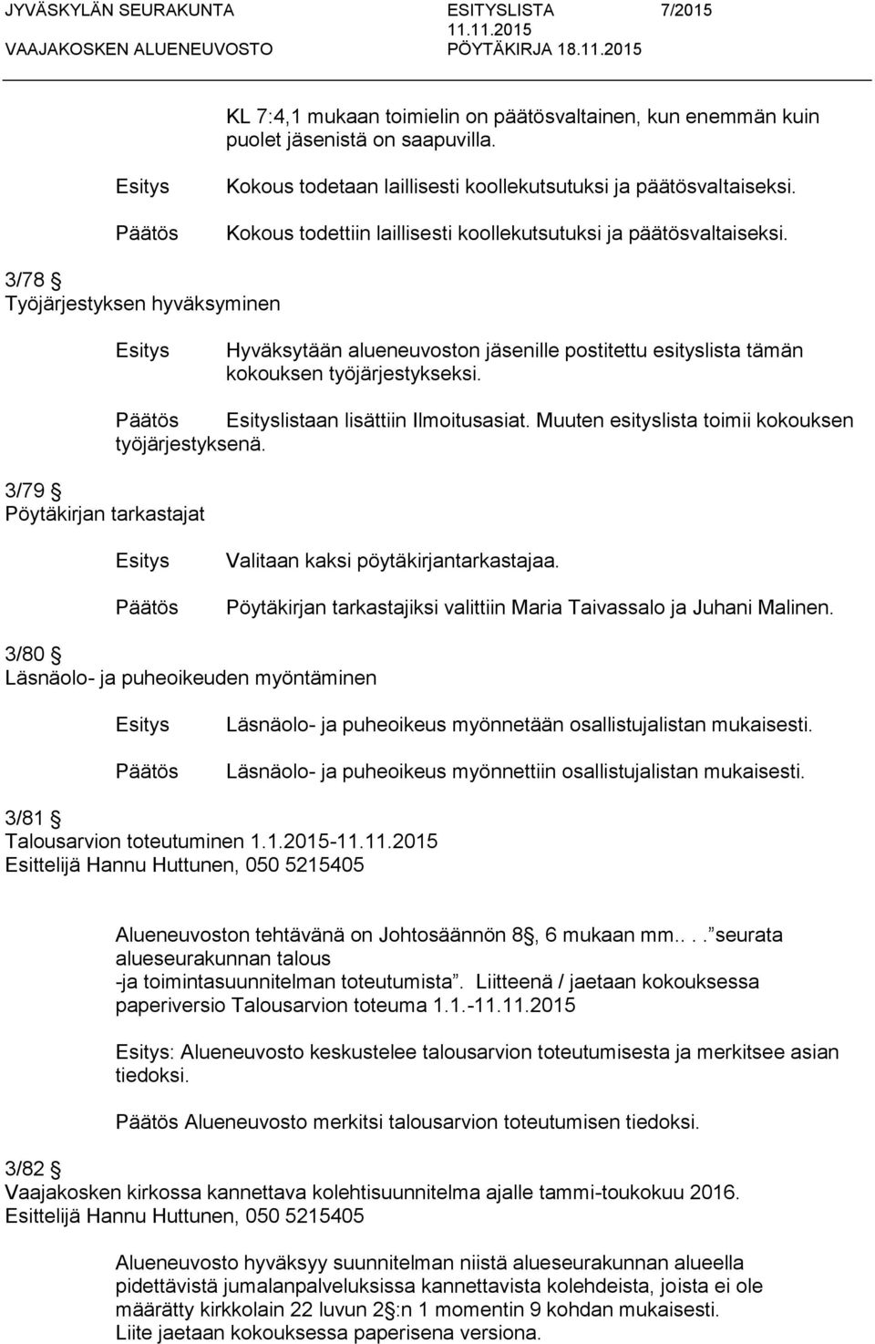 3/79 Pöytäkirjan tarkastajat Päätös listaan lisättiin Ilmoitusasiat. Muuten esityslista toimii kokouksen työjärjestyksenä. Päätös Valitaan kaksi pöytäkirjantarkastajaa.