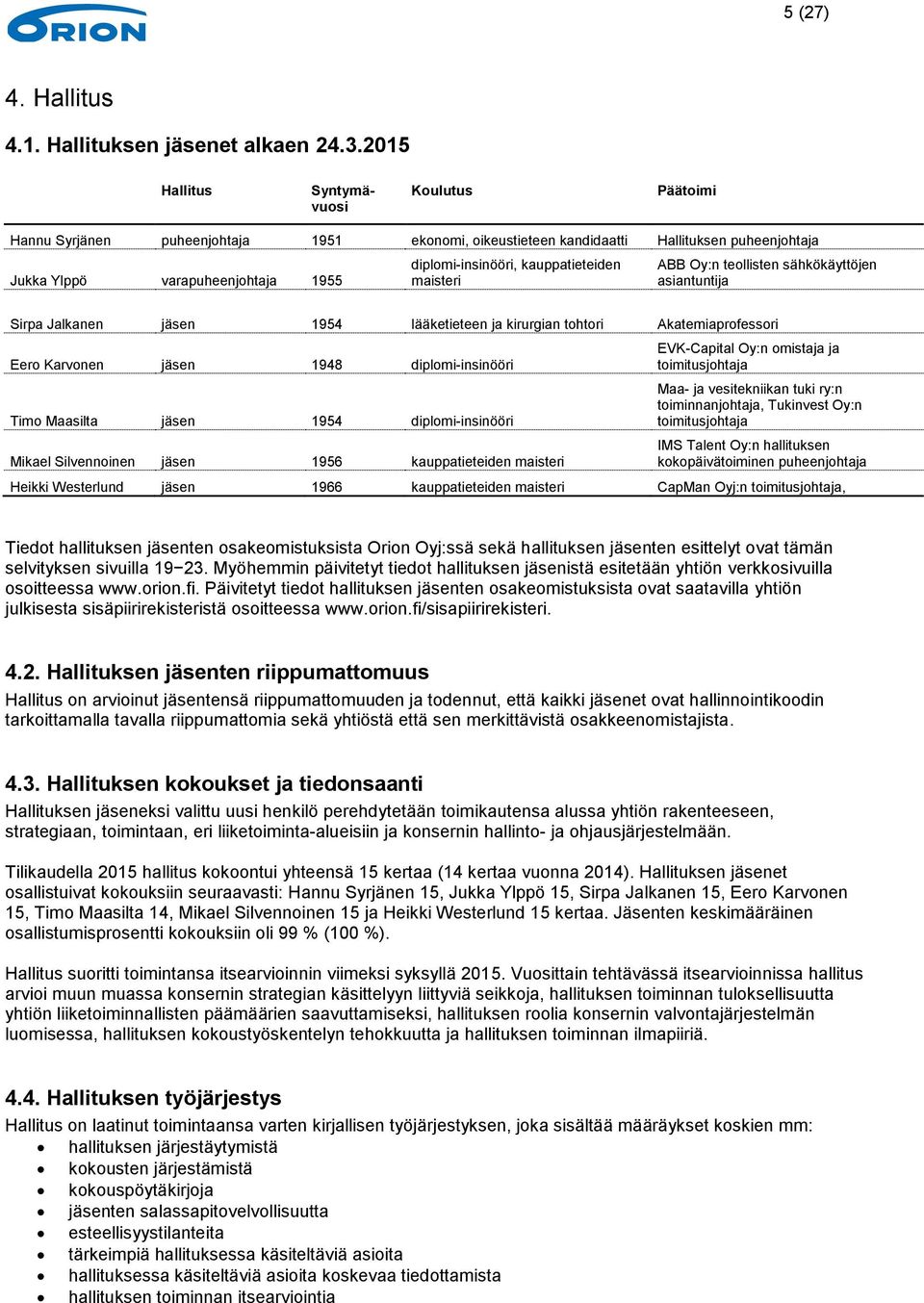 kauppatieteiden maisteri ABB Oy:n teollisten sähkökäyttöjen asiantuntija Sirpa Jalkanen jäsen 1954 lääketieteen ja kirurgian tohtori Akatemiaprofessori Eero Karvonen jäsen 1948 diplomi-insinööri Timo