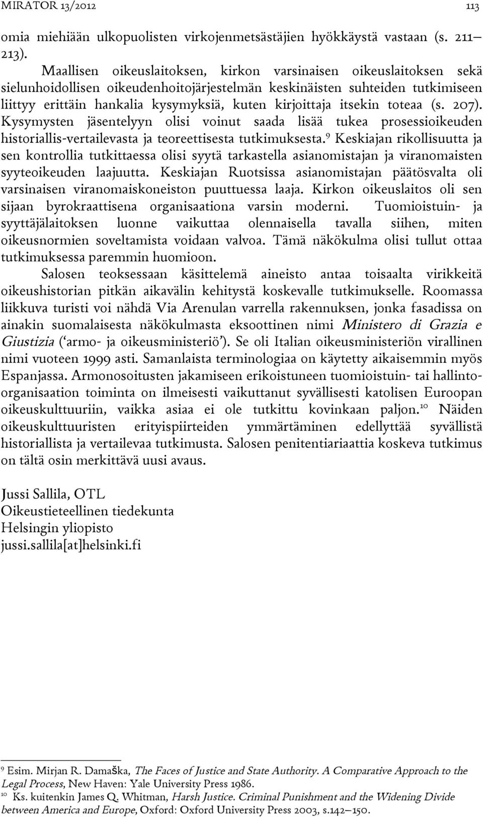 kirjoittaja itsekin toteaa (s. 207). Kysymysten jäsentelyyn olisi voinut saada lisää tukea prosessioikeuden historiallis-vertailevasta ja teoreettisesta tutkimuksesta.