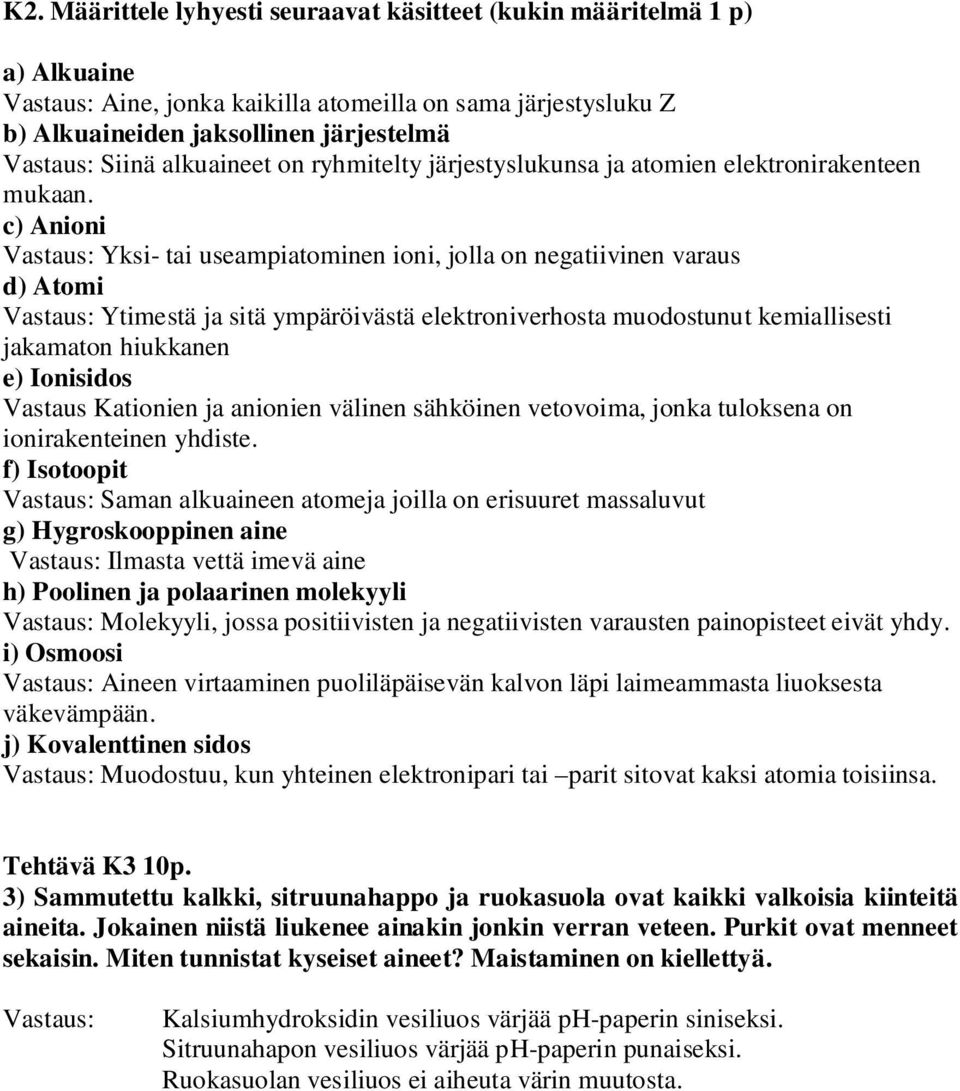 c) Anioni Vastaus: Yksi- tai useampiatominen ioni, jolla on negatiivinen varaus d) Atomi Vastaus: Ytimestä ja sitä ympäröivästä elektroniverhosta muodostunut kemiallisesti jakamaton hiukkanen e)