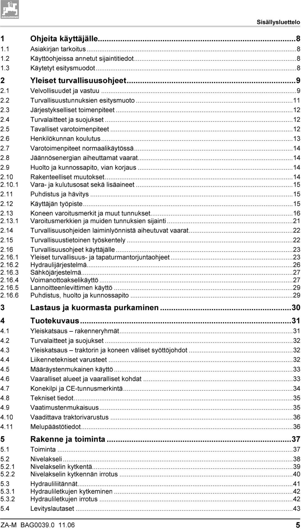 ..13 2.7 Varotoimenpiteet normaalikäytössä...14 2.8 Jäännösenergian aiheuttamat vaarat...14 2.9 Huolto ja kunnossapito, vian korjaus...14 2.10 Rakenteelliset muutokset...14 2.10.1 Vara- ja kulutusosat sekä lisäaineet.