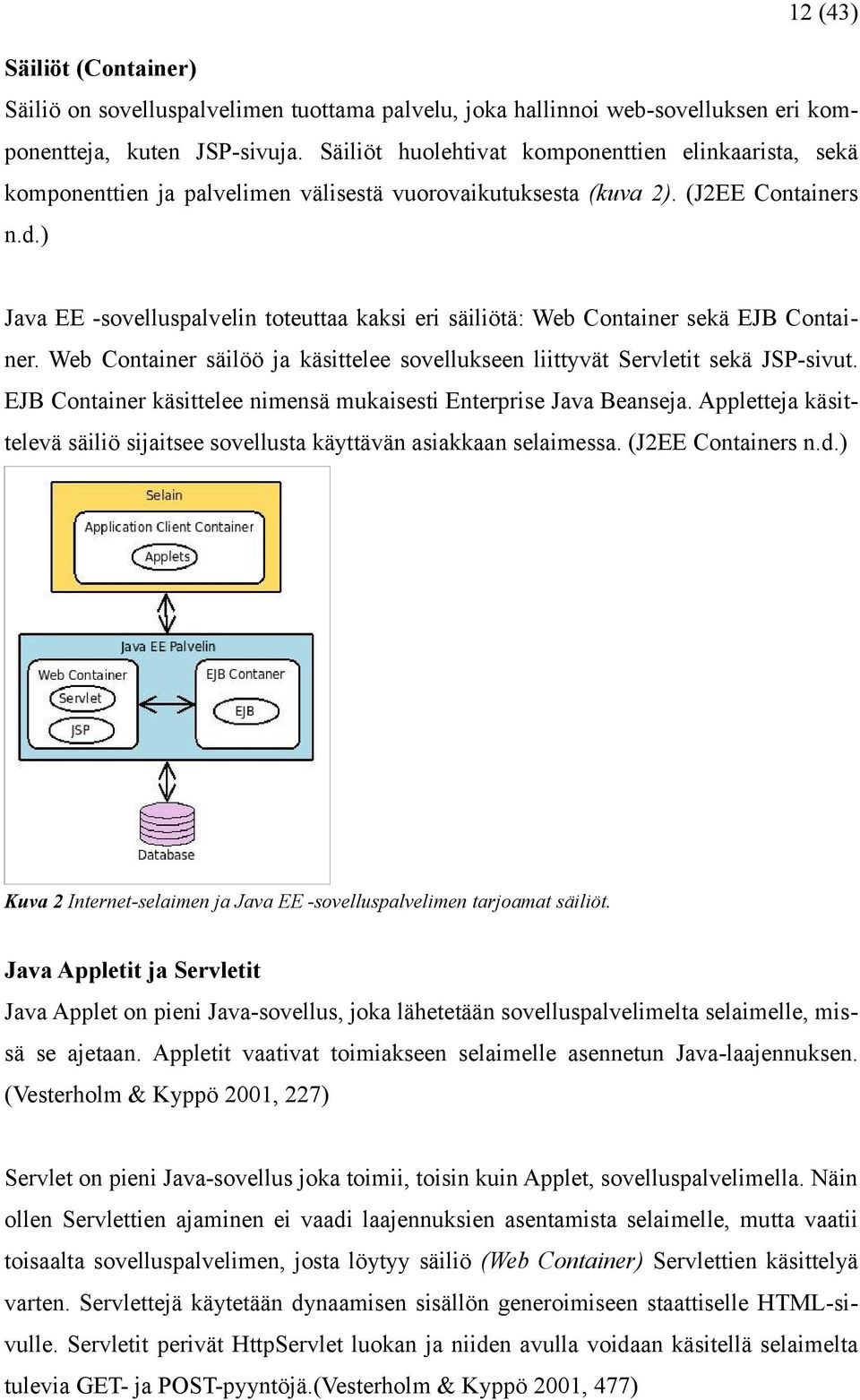 ) Java EE -sovelluspalvelin toteuttaa kaksi eri säiliötä: Web Container sekä EJB Container. Web Container säilöö ja käsittelee sovellukseen liittyvät Servletit sekä JSP-sivut.