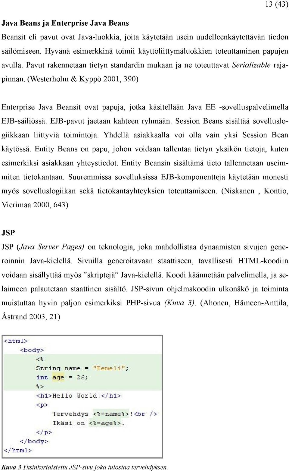 (Westerholm & Kyppö 2001, 390) Enterprise Java Beansit ovat papuja, jotka käsitellään Java EE -sovelluspalvelimella EJB-säiliössä. EJB-pavut jaetaan kahteen ryhmään.