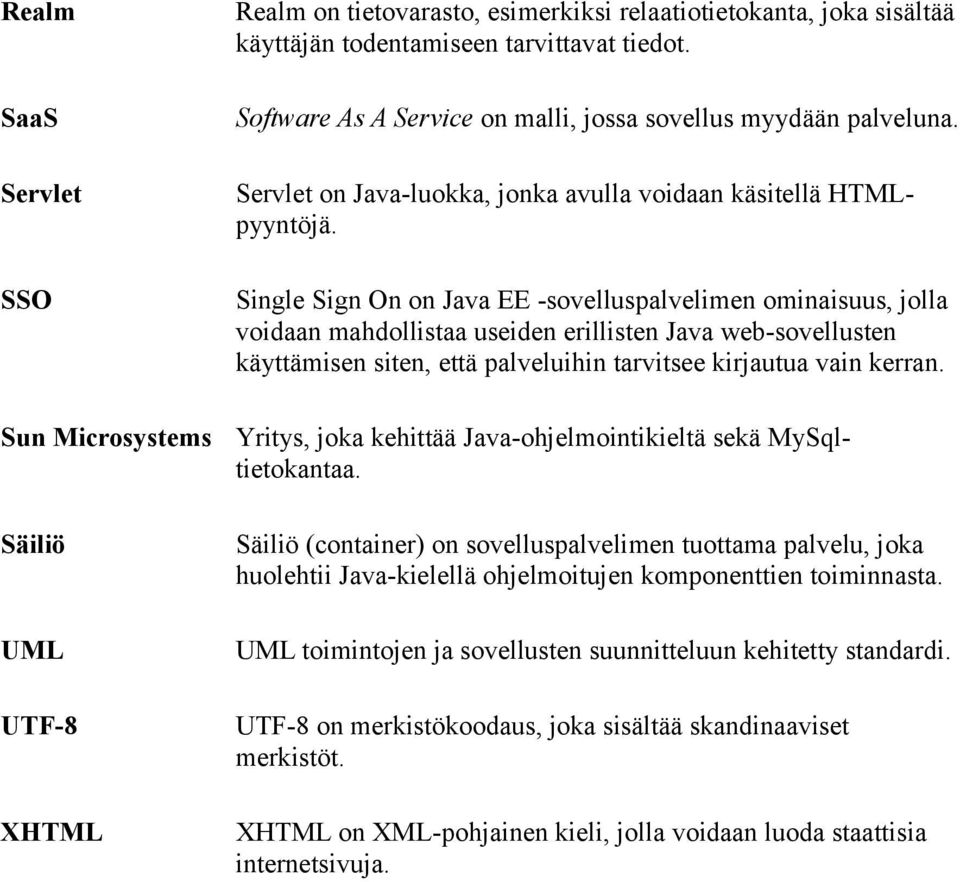 Single Sign On on Java EE -sovelluspalvelimen ominaisuus, jolla voidaan mahdollistaa useiden erillisten Java web-sovellusten käyttämisen siten, että palveluihin tarvitsee kirjautua vain kerran.