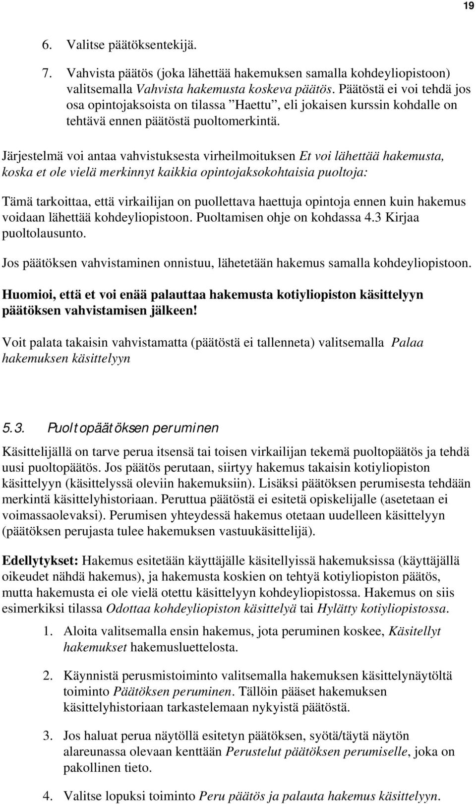 Järjestelmä voi antaa vahvistuksesta virheilmoituksen Et voi lähettää hakemusta, koska et ole vielä merkinnyt kaikkia opintojaksokohtaisia puoltoja: Tämä tarkoittaa, että virkailijan on puollettava