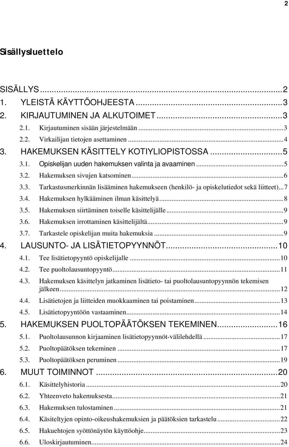 ..7 3.4. Hakemuksen hylkääminen ilman käsittelyä...8 3.5. Hakemuksen siirtäminen toiselle käsittelijälle...9 3.6. Hakemuksen irrottaminen käsittelijältä...9 3.7. Tarkastele opiskelijan muita hakemuksia.